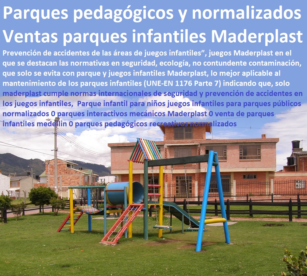 Parques infantiles normas de seguridad evitar accidentes peligros y riesgos en un parque 0 reglas para utilizar los juegos infantiles en el parque 0 riesgos en un parque Manual básico para la instalación de juegos infantiles Parques infantiles normas de seguridad evitar accidentes peligros y riesgos en un parque 0 reglas para utilizar los juegos infantiles en el parque 0 riesgos en un parque Manual básico para la instalación de juegos infantiles Seguridad En Parques Infantiles Maderplast es la prioridad, por eso ponemos desde un suelo anti accidentes, anti deslizante, anti caídas, y el parque de plástico no contundente, con todas las normas de seguridad para que los propietarios no se lo hagan cambiar después de entregado pues únicamente maderplast cumple con todas las normas de seguridad que exige el código de construcción de Seguridad En Parques Infantiles