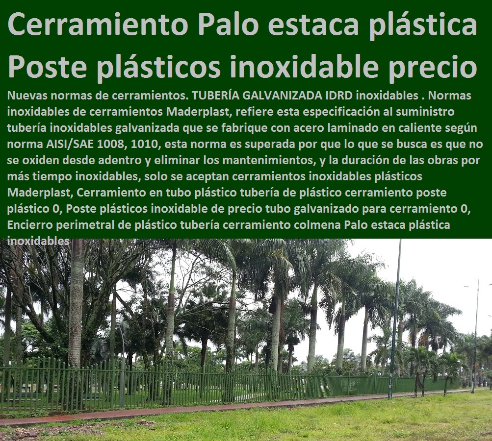 Cerramiento en tubo plástico tubería de plástico cerramiento poste plástico 0, Poste plásticos inoxidable de precio tubo galvanizado para cerramiento 0, Encierro perimetral de plástico tubería cerramiento colmena Palo estaca plástica Cerramientos Maderplast no se pudre, no se oxida, no pierde el color, no se deforma, Suministro y colocación de cerramiento de maderplast, Vallas de Cerramiento , cerramientos para las obras civiles, Cerramiento Provisional de Obra, cerramientos para piscinas cercos perimetrales, cercos perimetrales, cercos perimetrales precios, cercos perimetrales premoldeados, cercos perimetrales de alambre Cerramiento en tubo plástico tubería de cerramiento Pilote tubo para cercados Aislamiento de linderos de plástico, Cerramiento en tubo plástico tubería de plástico cerramiento poste plástico 0, Poste plásticos inoxidable de precio tubo galvanizado para cerramiento 0, Encierro perimetral de plástico tubería cerramiento colmena Palo estaca plástica Cerramiento en tubo plástico tubería de plástico cerramiento poste plástico 0, Poste plásticos inoxidable de precio tubo galvanizado para cerramiento 0, Encierro perimetral de plástico tubería cerramiento colmena Palo estaca plástica