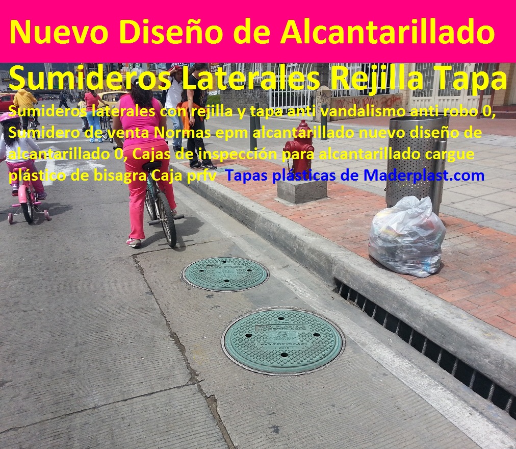 Sumideros laterales con rejilla y tapa anti vandalismo anti robo 0, Sumidero de venta Normas epm alcantarillado nuevo diseño de alcantarillado 0, Cajas de inspección para alcantarillado cargue plástico de bisagra Caja prfv TAPAS PLASTICAS ALCANTARILLA MANJOLES MADERPLAST tapas tanques sumideros Sumideros laterales con rejilla y tapa anti vandalismo anti robo 0, majoles alcantarillados con Normas EPM, EAAB alcantarillado nuevo diseño de alcantarillado 0, Cajas de inspección para alcantarillado cargue plástico de bisagra Caja prfv Tapas de alcantarillado plásticas, Tapas para cajas de inspección Aro tapa alcantarillado, Tapas para acueducto, Tapas en concreto pozo Tapas antirrobo tapas anti vandalismo tapa de bisagras seguro de hurto 0, Nuevo sistema de seguridad Alcantarillas con bisagra 0, tapas y Rejillas de sumideros y Canales laterales 0 transversales, fabricantes la solución a problemas con tapas evitar hundimientos de vías, Sumideros laterales con rejilla y tapa anti vandalismo anti robo 0, Sumidero de venta Normas epm alcantarillado nuevo diseño de alcantarillado 0, Cajas de inspección para alcantarillado cargue plástico de bisagra Caja prfv Sumideros laterales con rejilla y tapa anti vandalismo anti robo 0, Sumidero de venta Normas epm alcantarillado nuevo diseño de alcantarillado 0, Cajas de inspección para alcantarillado cargue plástico de bisagra Caja prfv