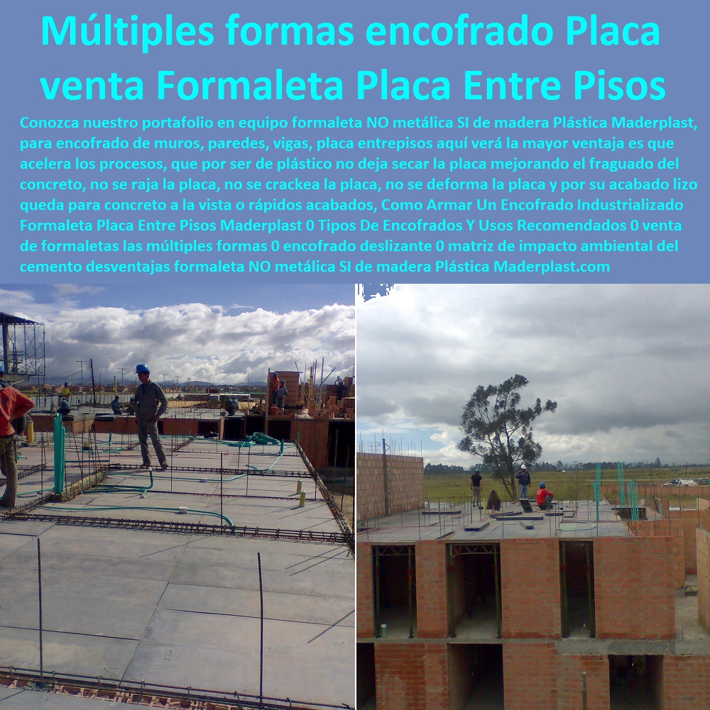 Como Armar Un Encofrado Industrializado Formaleta Placa Entre Pisos Maderplast 0 Tipos De Encofrados Y Usos Recomendados 0 venta de formaletas las múltiples formas 0 encofrado deslizante 0 matriz de impacto ambiental del cemento desventajas 0 Como Armar Un Encofrado Industrializado Formaleta Placa Entre Pisos Maderplast 0 Tipos De Encofrados Y Usos Recomendados 0 venta de formaletas las múltiples formas 0  Formaletas 0 Formaletas Modulares 0 Encofrados 0 Moldes De Concreto 0 Formaletas Convencionales 0 Camillas De Madera Para Construcción 0 Formaletas Metálicas 0 Formaletas Acero 0 Formaletas Aluminio 0 Formaletas De Madera 0 encofrado deslizante 0 matriz de impacto ambiental del cemento desventajas