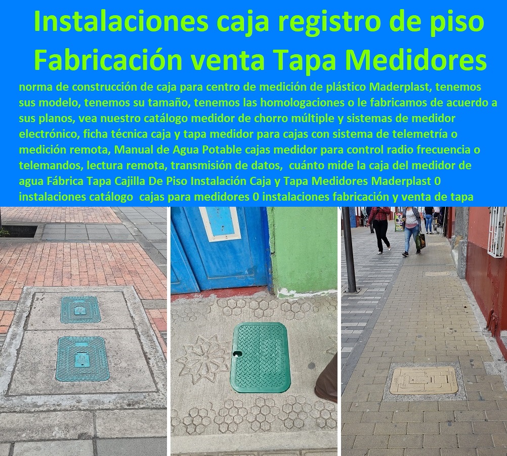 Fábrica Tapa Cajilla De Piso Instalación Caja y Tapa Medidores Maderplast 0 instalaciones catálogo de productos cajas para medidores 0 instalaciones fabricación y venta de tapa con cajilla de piso 0 instalaciones caja registro piso aguas 0  Fábrica Tapa Cajilla De Piso Instalación Caja y Tapa Medidores Maderplast 0 NECESITO COMPRAR A MADERPLAST, Caja O Nicho Para Registro Medidor De Agua En Plástico De Empotrar 0  Caja Con Tapa De Medidores Plásticas 0 Alojamiento De Medidor Domiciliario 0 Cajila 0 Nicho 0 Gabinete De Empotrar 0 Cajas Para Medidor De Agua Homologadas  instalaciones catálogo de productos cajas para medidores 0 instalaciones fabricación y venta de tapa con cajilla de piso 0 instalaciones caja registro piso aguas