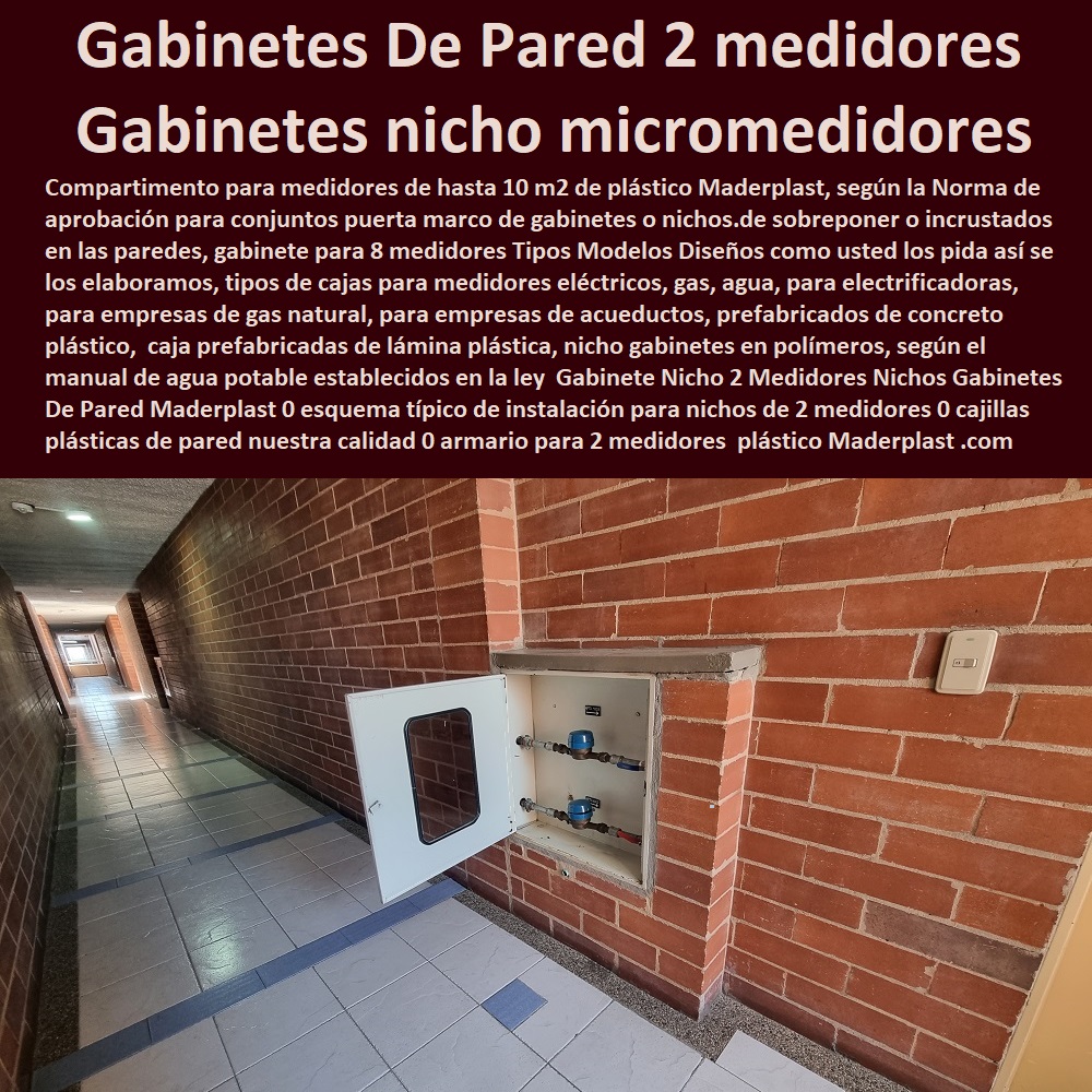 Gabinete Nicho 2 Medidores Nichos Gabinetes De Pared Maderplast 0 esquema típico de instalación para nichos de 2 medidores 0 cajillas plásticas de pared con nuestra calidad 0 armario para 2 medidores redes 0 nicho macromedidor gabinetes 0  NECESITO COMPRAR A MADERPLAST, Tapas Cajilla de  Medidor 0 Nichos De Pared Medidores Agua 0 Cajillas Para Medidores De Agua Norma Eaab 0 Cajilla Plástica Para Contador De Agua 0 Tapas Y Cajas Para Medidor 0 Caja O Nicho Para Registro Medidor De Agua En Plástico De Empotrar 0  Caja Con Tapa De Medidores Plásticas 0 Gabinete Nicho 2 Medidores Nichos Gabinetes De Pared Maderplast 0 esquema típico de instalación para nichos de 2 medidores 0 cajillas plásticas de pared con nuestra calidad 0 armario para 2 medidores redes 0 nicho macromedidor gabinetes 0