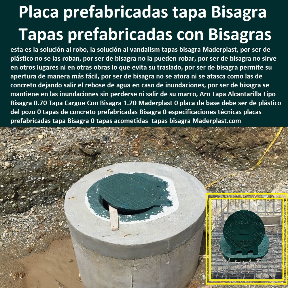 Aro Tapa Alcantarilla Tipo Bisagra 0.70 Tapa Cargue Con Bisagra 1.20 Maderplast 0 placa de base debe ser de plástico del pozo 0 tapas de concreto prefabricadas Bisagra 0  Especialistas En Diseño, Fabricación, Suministros E Instalación De Tapas, Las Tapas De Redes Subterráneas, Las tapas de empresas de servicios públicos, tapas para acometidas de servicios públicos fabricamos tapas para gas y gasoductos, fabricamos tapas para alcantarillas y alcantarillados, fabricamos tapas para redes eléctricas y electrificadoras, especificaciones técnicas placas prefabricadas tapa Bisagra 0 tapas acometidas 0 Aro Tapa Alcantarilla Tipo Bisagra 0.70 Tapa Cargue Con Bisagra 1.20 Maderplast 0 placa de base debe ser de plástico del pozo 0 tapas de concreto prefabricadas Bisagra 0 especificaciones técnicas placas prefabricadas tapa Bisagra 0 tapas acometidas