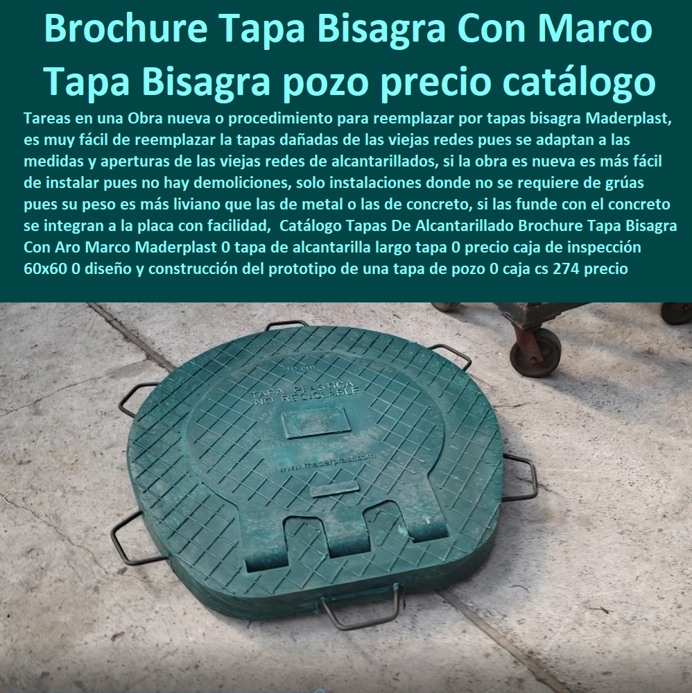 Catálogo Tapas De Alcantarillado Brochure Tapa Bisagra Con Aro Marco Maderplast 0 tapa de alcantarilla largo tapa 0 precio caja de inspección 60x60 0 diseño y construcción del prototipo de una tapa de pozo 0 caja cs 274 precio 0 catálogo tapa 0 Catálogo Tapas De Alcantarillado Brochure Tapa Bisagra Con Aro Marco Maderplast 0 tapa de alcantarilla largo tapa 0 precio caja de inspección 60x60 0  Especialistas En Diseño, Fabricación, Suministros E Instalación De Tapas, Las Tapas De Redes Subterráneas, Las tapas de empresas de servicios públicos, tapas para acometidas de servicios públicos fabricamos tapas para gas y gasoductos, fabricamos tapas para alcantarillas y alcantarillados, fabricamos tapas para redes eléctricas y electrificadoras, diseño y construcción del prototipo de una tapa de pozo 0 caja cs 274 precio 0 catálogo tapa 0