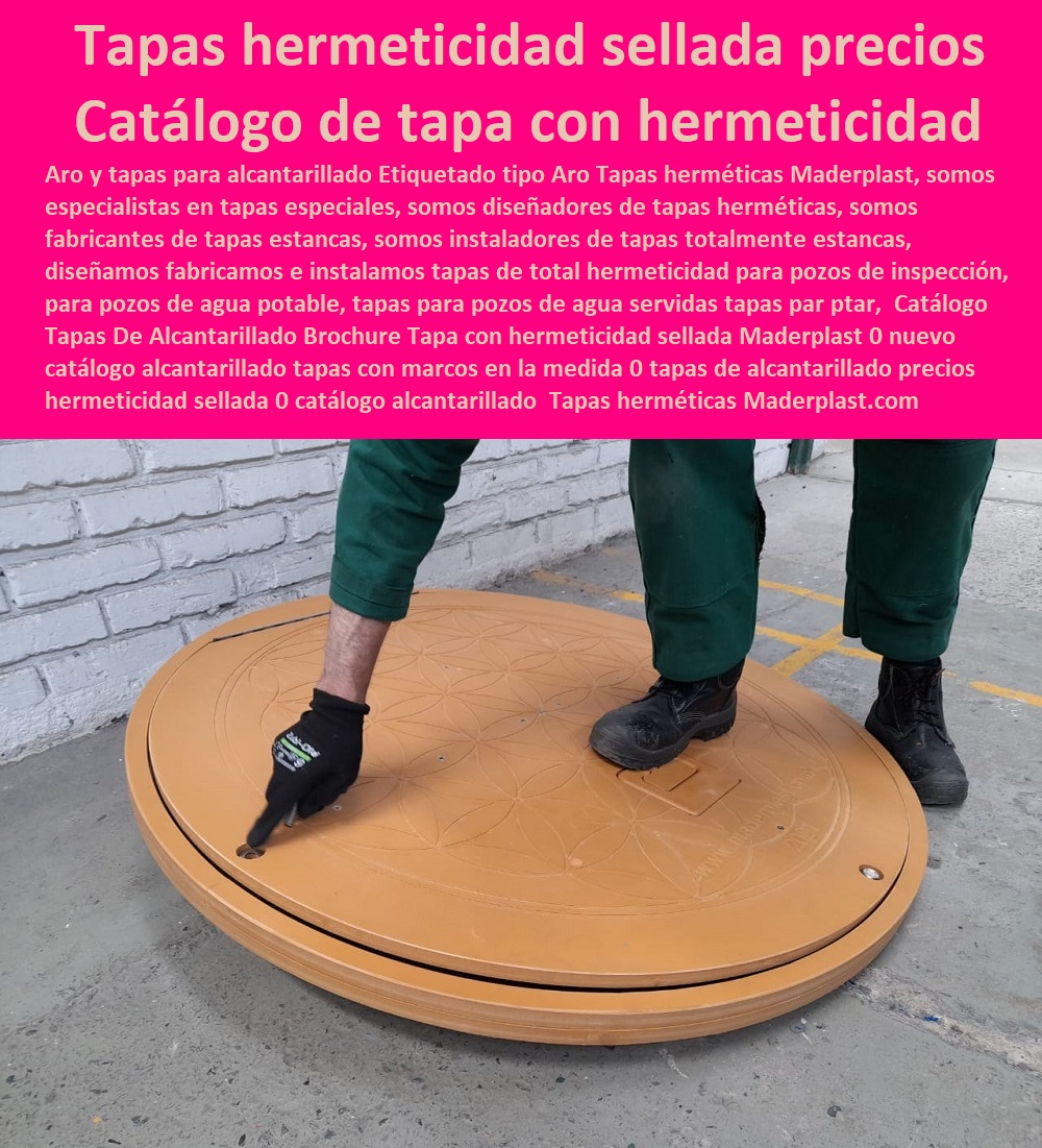 Catálogo Tapas De Alcantarillado Brochure Tapa con hermeticidad sellada Maderplast 0 nuevo catálogo alcantarillado tapas con marcos en la medida 0 tapas de alcantarillado precios hermeticidad sellada 0 catálogo alcantarillado tapas y rejilla Catálogo Tapas De Alcantarillado Brochure Tapa con hermeticidad sellada Maderplast 0 nuevo catálogo alcantarillado tapas con marcos en la medida 0  Especialistas En Diseño, Fabricación, Suministros E Instalación De Tapas, Las Tapas De Redes Subterráneas, Las tapas de empresas de servicios públicos, tapas para acometidas de servicios públicos fabricamos tapas para gas y gasoductos, fabricamos tapas para alcantarillas y alcantarillados, fabricamos tapas para redes eléctricas y electrificadoras, tapas de alcantarillado precios hermeticidad sellada 0 catálogo alcantarillado tapas y rejilla