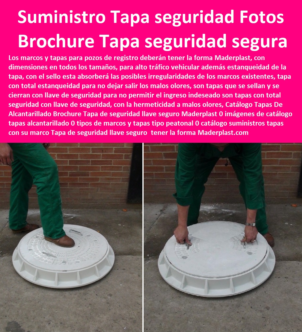 Catálogo Tapas De Alcantarillado Brochure Tapa de seguridad llave seguro Maderplast 0 imágenes de catálogo tapas alcantarillado 0 tipos de marcos y tapas tipo peatonal 0 catálogo suministros tapas con su marco Tapa de seguridad llave seguro 0 Catálogo Tapas De Alcantarillado Brochure Tapa de seguridad llave seguro Maderplast 0 imágenes de catálogo tapas alcantarillado 0  Especialistas En Diseño, Fabricación, Suministros E Instalación De Tapas, Las Tapas De Redes Subterráneas, Las tapas de empresas de servicios públicos, tapas para acometidas de servicios públicos fabricamos tapas para gas y gasoductos, fabricamos tapas para alcantarillas y alcantarillados, fabricamos tapas para redes eléctricas y electrificadoras, tipos de marcos y tapas tipo peatonal 0 catálogo suministros tapas con su marco Tapa de seguridad llave seguro