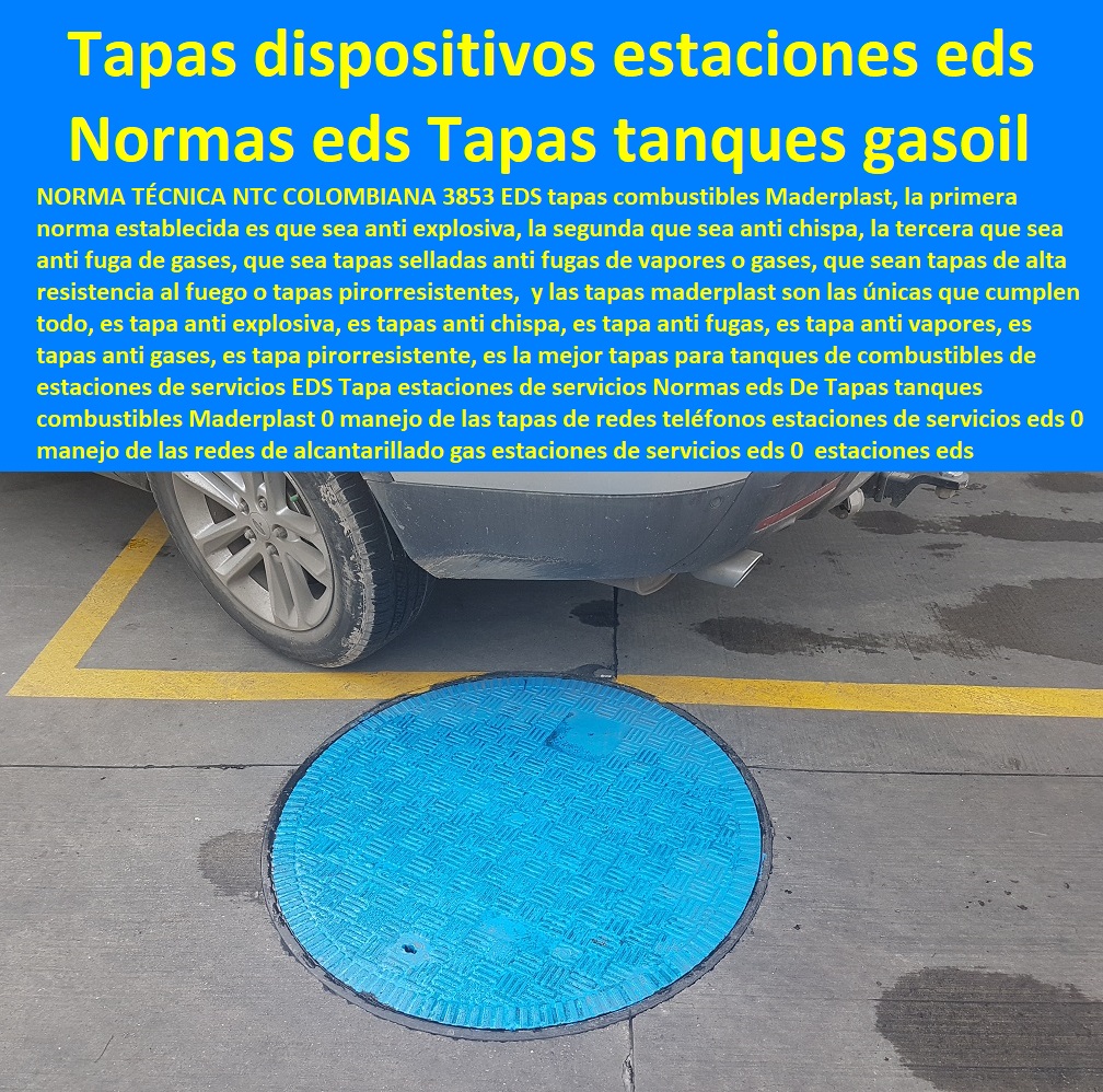 Tapa estaciones de servicios  fabricamos tapas que tiene sistemas teleféricos de apertura y cierre, fabricamos tapas con controles por aplicación, de apertura y cierre tele controladas, fabricamos tapas que son a toda prueba de apertura, tapas inviolables, fábrica de tapas a la medida, fábrica de tapas sobre planos, fábrica de tapas a pedido, fábrica de tapas para proyectos, fábrica de tapas redondas, fábrica de tapas cuadradas, fábrica de tapas a precio, fábrica de tapas para tanques, fábrica de tapas para posos, fábrica de tapas para cajas de inspección cargue, anillo o aro base plástico  Normas eds De Tapas tanques combustibles Maderplast 0 manejo de las tapas de redes teléfonos estaciones de servicios eds 0 manejo de las redes de alcantarillado gas estaciones de servicios eds 0 tapa estaciones eds Tapa estaciones de servicios Normas eds De Tapas tanques combustibles Maderplast 0 manejo de las tapas de redes teléfonos estaciones de servicios eds 0 manejo de las redes de alcantarillado gas estaciones de servicios eds 0 tapa estaciones eds