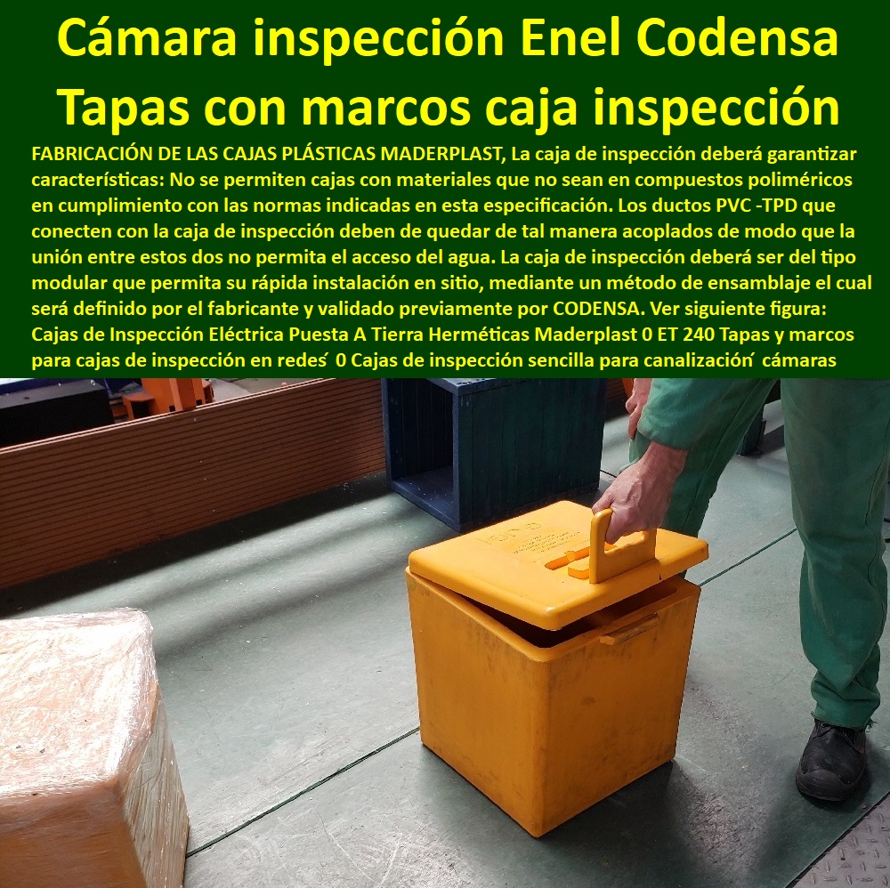 Cajas de Inspección Eléctrica Puesta A Tierra Herméticas Maderplast 0 ET 240 Tapas y marcos para cajas de inspección en redes ́ 0 Cajas de inspección sencilla canalización ́ 0 Cajas de paso cámaras de inspección Enel Codensa ́ 0 Cajas 00 Cajas de Inspección Eléctrica Puesta A Tierra Herméticas Maderplast 0 ET 240 Tapas y marcos para cajas de inspección en redes ́ 0  Fábrica  De Materiales Para Redes Eléctricas´ 0 Suministro E Instalación´ Proveedor Distribuidor´ Tapas Para Cajas De Redes Eléctricas´ 0 Tapas De Cajas De Acometidas Eléctricas´ 0 Tapas De Redes Eléctricas Alta Y Media Tensión´ 0 Pasos Para Pozos De Inspección Eléctricos´ 0 Pasos Step De Pozos Eléctricos´ 0 Escaleras De Pozos De Inspección Eléctrica´ 0 Cerramientos Antichispa´ 0 Cerramientos Antiestático´ Cajas de inspección sencilla canalización ́ 0 Cajas de paso cámaras de inspección Enel Codensa ́ 0 Cajas´ 00