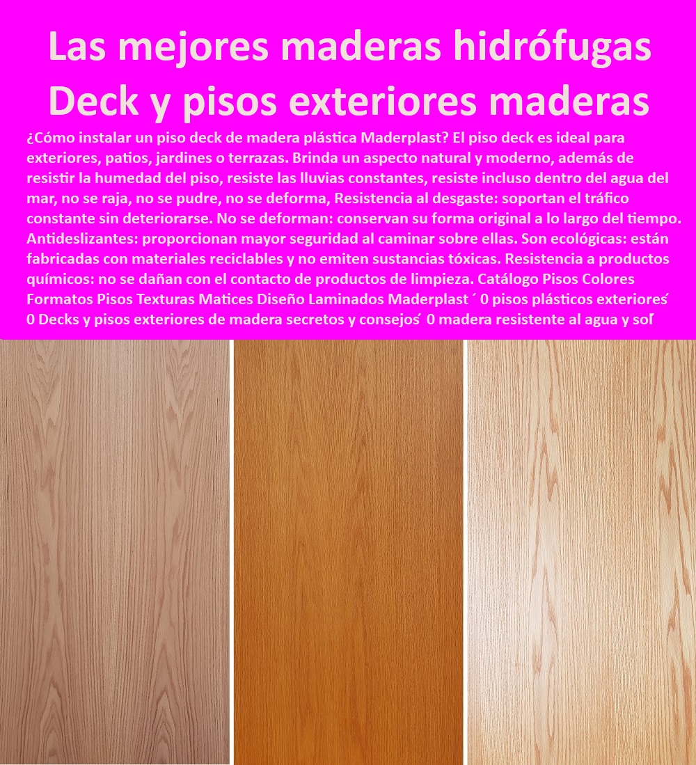 Catálogo Pisos Colores Formatos Pisos Texturas Matices Diseño Laminados Maderplast 0 pisos plásticos exteriores ́ 0 Decks y pisos exteriores de madera secretos 0 madera resistente al agua y sol ́ 0 Las mejores maderas hidrófugas PP Catálogo Pisos Colores Formatos Pisos Texturas Matices Diseño Laminados Maderplast ´ 0 pisos plásticos exteriores ́ 0 PISOS MADERA PLÁSTICA MADERPLAST 0 FÁBRICA PROVEEDOR SUMINISTRO E INSTALACION PISO DECK LISTÓN MADERA 0 PISO DE MADERA PLÁSTICA 0 proveedores de pisos de madera plástica Maderplast 0 Resistencia a la intemperie: La tarima soportará condiciones climáticas extremas sin sufrir daños. ´ - 0 El mejor precio por metro cuadrado m2 Maderplast 0 Económicos: Tienen un precio competitivo en comparación con otros materiales similares. ´ - 0 Nuevos diseños suelos de madera Maderplast 0 Apto para todas las edades: Proporciona seguridad para personas de todas las edades, incluyendo niños y adultos mayores. ´ - 0 fábrica de pisos y suelos tipo deck Maderplast 0 Pisos de garantía ́ - 0 pisos anti humedad de plástico Maderplast 0 Resistencia a la abrasión: Soportan el tráfico constante sin desgastarse fácilmente. ´ - 0 Pisos Flexibles Suelos Cubiertos Con Maderplast 0  Comodidad: Proporciona una superficie cómoda para caminar incluso descalzo. ´ -  Decks y pisos exteriores de madera secretos  0 madera resistente al agua y sol ́ 0 Las mejores maderas hidrófugas PP