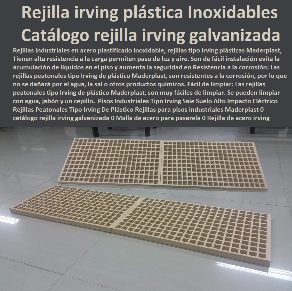 Rejillas Peatonales Tipo Irving De Plástico  PISOS INDUSTRIALES MADERPLAST 0 Rejillas Industriales Maderplast 0 Suelos Industriales Maderplast 0 Cubiertas Industriales Maderplast 0 Construcción Pisos Industriales 0 Pisos industriales y comerciales 0 Sistemas de pisos poliméricos 0 Productos de Revestimiento para Pisos Industriales 0 Suelos industriales plásticos polipropileno 0 Pavimentos Industriales 0 Pisos de concreto 0 Pisos de poliuretano 0 Pisos epóxicos 0 Pisos conductivos 0 Pisos para fabricas y bodegas 0 piso Antiestático 0 Pisos industriales y comerciales 0 pisos industriales antideslizante 0 Diseño y Construcción de Pisos Industriales 0 Rejillas para pisos industriales Maderplast 0 catálogo rejilla irving galvanizada 0 Malla de acero para pasarela 0 Rejilla de acero electroforjadas plastificadas inoxidables Rejilla tipo irving plástica Rejillas Peatonales Tipo Irving De Plástico Rejillas para pisos industriales Maderplast 0 catálogo rejilla irving galvanizada 0 Malla de acero para pasarela 0 Rejilla de acero electroforjadas plastificadas inoxidables Rejilla tipo irving plástica