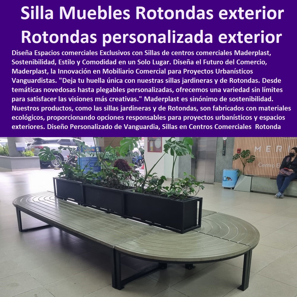 Silla Rotonda Centro Comercial Sillas Plaza Asiento Central Pasillos Exterior Maderplast 0 sillas jardineras 0 proveedor Sillas para Parque personalizadas Rotondas 0 Silla plegable personalizada para exterior Rotondas 0 proveedor Muebles Rotondas 0 Silla Rotonda Centro Comercial Sillas Plaza Asiento Central Pasillos Exterior Maderplast 0 sillas jardineras 0  MADERPLAST SILLAS DE EXTERIOR, SILLAS DISEÑADAS PARA EMBELLECER ESPACIOS URBANOS Y PRIVADOS, MOBILIARIO DE MADERA PLÁSTICA DE ALTA GAMA, AMOBLAMIENTO URBANO CALLES PARQUES HOTELES Y JARDINES, 0 Diseño Mobiliario sillas nuevas tendencias 0 Compromiso con la Sostenibilidad 0 somos una empresa comprometida con descontaminar el mundo en Maderplast 0 silla tandem 3 puestos plástico 0 Proceso de Fabricación Eficiente 0 suministro e instalación garantizados Maderplast 0 Catálogos De Equipamiento Urbano Asientos Bancos Sillas 0 Tienda de Muebles y decoración comprar sillas 0 Comprar Sillas y sillones para recepción 0 Para El Descanso Bancas Parabuses Y Sillas Mobiliario Urbano 0 Para El Descanso Bancas Parabuses Y Sillas Mobiliario Urbano 0 Mobiliario urbano brochure e imágenes de alta resolución 0 diseño y desarrollo de sillas para minusválidos 0 Variedad de Diseños para Sillas Contemporáneas proveedor Sillas para Parque personalizadas Rotondas 0 Silla plegable personalizada para exterior Rotondas 0 proveedor Muebles Rotondas 0