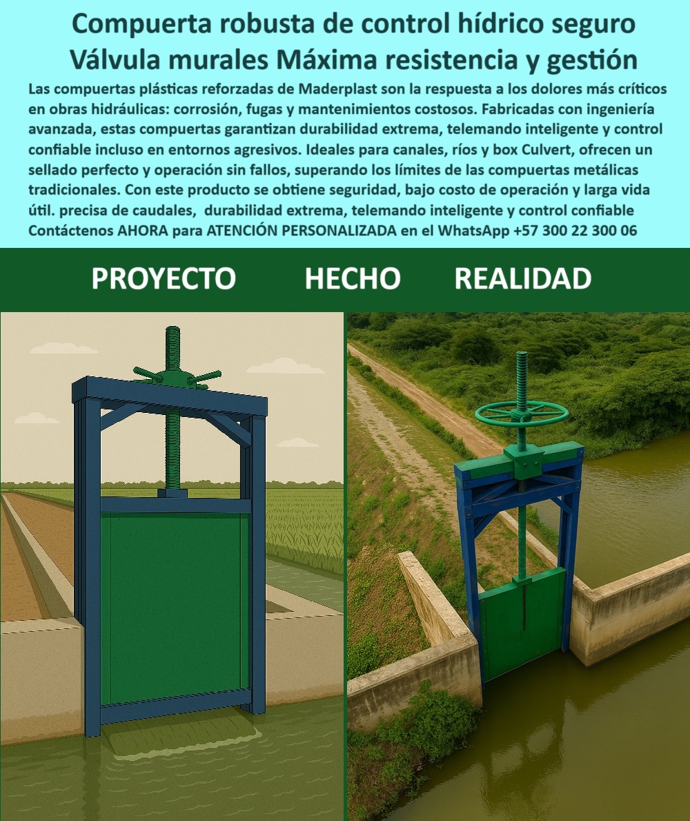 Compuerta Control y Alivio de Caudal en Canales Ríos y Box Culvert Maderplast 0 compuerta robusta para obras hidráulicas compuerta de control hídrico por telemando compuerta telemática para gestión hídrica compuertas 0  Compuerta Robusta de Control Hídrico Seguro: Válvulas Murales de Máxima Resistencia y Gestión, La imagen muestra una compuerta robusta de control hídrico seguro, que opera como una válvula mural de máxima resistencia y gestión. Las compuertas plásticas reforzadas de Maderplast son la respuesta a los dolores más críticos en obras hidráulicas: corrosión, fugas y mantenimientos costosos. Fabricadas con ingeniería avanzada, estas compuertas garantizan durabilidad extrema, telemando inteligente y un control confiable incluso en entornos agresivos, Ideales para canales, ríos y box culvert, ofrecen un sellado perfecto y operación sin fallos, superando los límites de las compuertas metálicas tradicionales. Con este producto, se obtiene seguridad, bajo costo de operación y larga vida útil. Con un control preciso de caudales, durabilidad extrema y telemando inteligente, Maderplast se consolida como el líder en soluciones hidráulicas, En Maderplast, entendemos que la confianza es la base de todo gran proyecto. Por eso, respondemos a las preguntas de los profesionales con soluciones probadas y resultados garantizados, ¿Qué compuerta es confiable para canales? La solución rápida es nuestra compuerta hidráulica robusta con sellado perfecto. Es una compuerta de control hídrico diseñada para operar sin fallos, ¿Qué compuerta evita fugas en box culvert? La respuesta es una compuerta anticorrosiva de precisión. Su diseño hermético garantiza un sellado perfecto, eliminando las fugas y las pérdidas de agua, ¿Qué compuerta dura más en ambientes agresivos? El resultado técnico es nuestra compuerta plástica reforzada. Con ingeniería avanzada, resiste condiciones extremas sin degradarse, lo que la convierte en una compuerta de larga duración ideal para proyectos de riego y canales principales, ¿Qué compuerta es ideal para riego eficiente? La solución directa es la compuerta hidráulica telecontrolada. Con su telemando inteligente, permite una gestión hídrica remota y precisa, optimizando el uso del agua, ¿Qué compuerta reduce mantenimiento en canales? La mejor opción es nuestra compuerta anticorrosiva y ligera. Es una compuerta de bajo mantenimiento hidráulico que elimina los problemas de óxido y los costosos cuidados preventivos, ¿Qué compuerta soporta altos caudales? La respuesta confiable es la compuerta industrial reforzada. Con un diseño robusto y de alta resistencia, es una compuerta para ríos y canales mayores que garantiza seguridad estructural, El testimonio de Andrés Velasco, Jefe de Hidráulica en AquaSur, es una prueba contundente de nuestro valor: "Soy Andrés Velasco, Jefe de Hidráulica en AquaSur. Necesitábamos una compuerta sin fallas para nuestro canal principal. La solución de Maderplast superó nuestras expectativas: cero fugas, mínima intervención y un control preciso que ha optimizado todo nuestro sistema.", Seguridad total en la compuerta avanzada para obras hidráulicas y en nuestra tecnología de última generación para proteger su inversión y asegurar la continuidad de su operación, Para una atención personalizada y el desarrollo de su proyecto, contáctenos ahora mismo al WhatsApp +57 300 22 300 06. Compuerta Control y Alivio de Caudal en Canales Ríos y Box Culvert Maderplast 0 compuerta robusta para obras hidráulicas, - compuerta de control hídrico por telemando, - compuerta telemática para gestión hídrica compuertas