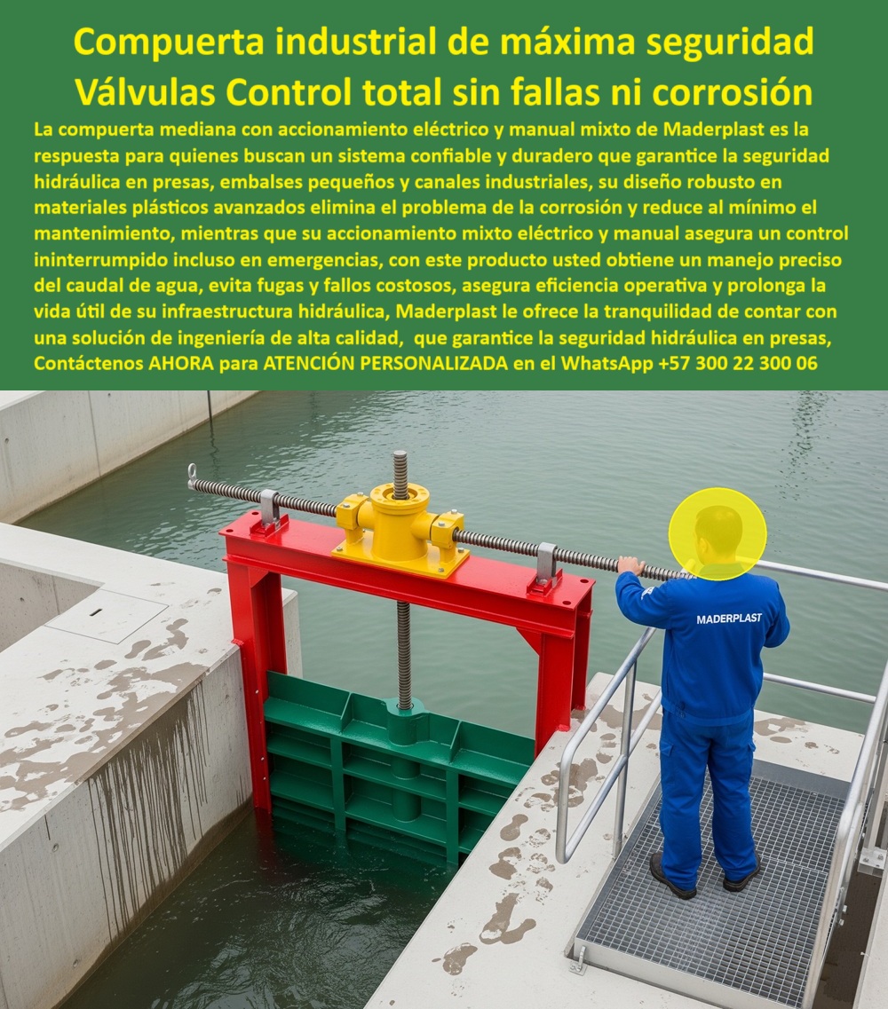 Compuerta Mediana con accionamiento eléctrico y manual mixto Dique Maderplast 0 compuerta industrial con accionamiento mixto eléctrico y manual compuerta teleoperada para presas y embalses pequeños sistema compuertas 0  Compuerta Industrial de Máxima Seguridad: Válvulas de Control Total sin Fallas ni Corrosión, - La imagen que usted ve es el reflejo de una compuerta industrial de máxima seguridad, una válvula de control total sin fallas ni corrosión de Maderplast. Esta compuerta mediana con accionamiento eléctrico y manual mixto es la respuesta para quienes buscan un sistema confiable y duradero que garantice la seguridad hidráulica en presas, embalses pequeños y canales industriales. Su diseño robusto en materiales plásticos avanzados elimina el problema de la corrosión y reduce al mínimo el mantenimiento, - Mientras que el accionamiento mixto eléctrico y manual asegura un control ininterrumpido incluso en emergencias, con este producto se obtiene un manejo preciso del caudal de agua, evitando fugas y fallos costosos. Maderplast le ofrece la tranquilidad de contar con una solución de ingeniería de alta calidad que garantiza la seguridad hidráulica en presas, una compuerta anticorrosiva para seguridad en infraestructura hídrica y una compuerta hidráulica modular con bajo mantenimiento, - Maderplast: Ingeniería de Vanguardia para Proyectos Críticos, - Los ingenieros de alto nivel demandan fiabilidad, y Maderplast responde con soluciones que superan las expectativas, - ¿Quién fabrica compuertas industriales con accionamiento eléctrico y manual? Responde Maderplast. Diseñamos compuertas industriales anticorrosivas con accionamiento eléctrico y manual, seguras y duraderas, con soporte técnico, planos BIM y fotos reales, - ¿Dónde conseguir compuertas para presas con respaldo manual? Maderplast tiene la solución. Nuestras compuertas hidráulicas mixtas para presas y embalses pequeños son estancas, certificadas para operación continua y sin fallas, - ¿Proveedor confiable de compuertas hidráulicas modulares? Maderplast fabrica con puertas reforzadas de polímero avanzado sin óxido, que son robustas, y cuentan con documentación técnica completa para proyectos críticos, - ¿Compuerta anticorrosiva para embalses pequeños? Responde Maderplast. Nuestras soluciones en polímero reforzado ofrecen mínima fricción, larga vida útil y garantía extendida. Son la alternativa ideal al acero, con compuertas de mantenimiento mínimo para control de caudal, - ¿Quién ofrece compuertas teleoperadas para diques? Maderplast integra actuadores eléctricos y sistemas SCADA, con instalación llave en mano y soporte postventa. Nuestras compuertas industriales con accionamiento teleoperado y compuertas reforzadas para embalses pequeños y medianos son la prueba de nuestro liderazgo, - El Valor Añadido de Maderplast en su Infraestructura, - La experiencia de nuestros clientes es la mejor prueba de la calidad de Maderplast. Un relato real, como el del Ingeniero de Mantenimiento Hidráulico, Héctor Ramírez, valida nuestra promesa:, - “Soy Héctor Ramírez, Ingeniero de Mantenimiento Hidráulico. Nuestras compuertas metálicas sufrían corrosión y paradas costosas. Maderplast instaló compuertas con accionamiento eléctrico y manual: cero óxido, operación continua y ahorro del 35% en costos. Ahora específico Maderplast en todos mis proyectos.”, - Nuestra compuerta con accionamiento mixto para proyectos críticos es compatible con sistemas SCADA, garantizando la operación ininterrumpida que todo proyecto necesita. La compuerta de cierre hermético certificada para presas y la compuerta hidráulica con sellos técnicos de larga vida útil son solo algunas de las razones por las que Maderplast es la mejor opción. Ofrecemos compuertas para canales de alta presión sin corrosión y compuertas plásticas robustas con garantía extendida. Cada una de nuestras compuertas modulares industriales para infraestructuras modernas es un testimonio de nuestra ingeniería personalizada y avanzada, - Contáctenos AHORA para atención personalizada en el WhatsApp +57 300 22 300 06 y descubra cómo podemos ayudarle en el desarrollo de su proyecto hidráulico. Compuerta Mediana con accionamiento eléctrico y manual mixto Dique Maderplast 0 compuerta industrial con accionamiento mixto eléctrico y manual, - compuerta teleoperada para presas y embalses pequeños, - sistema compuertas