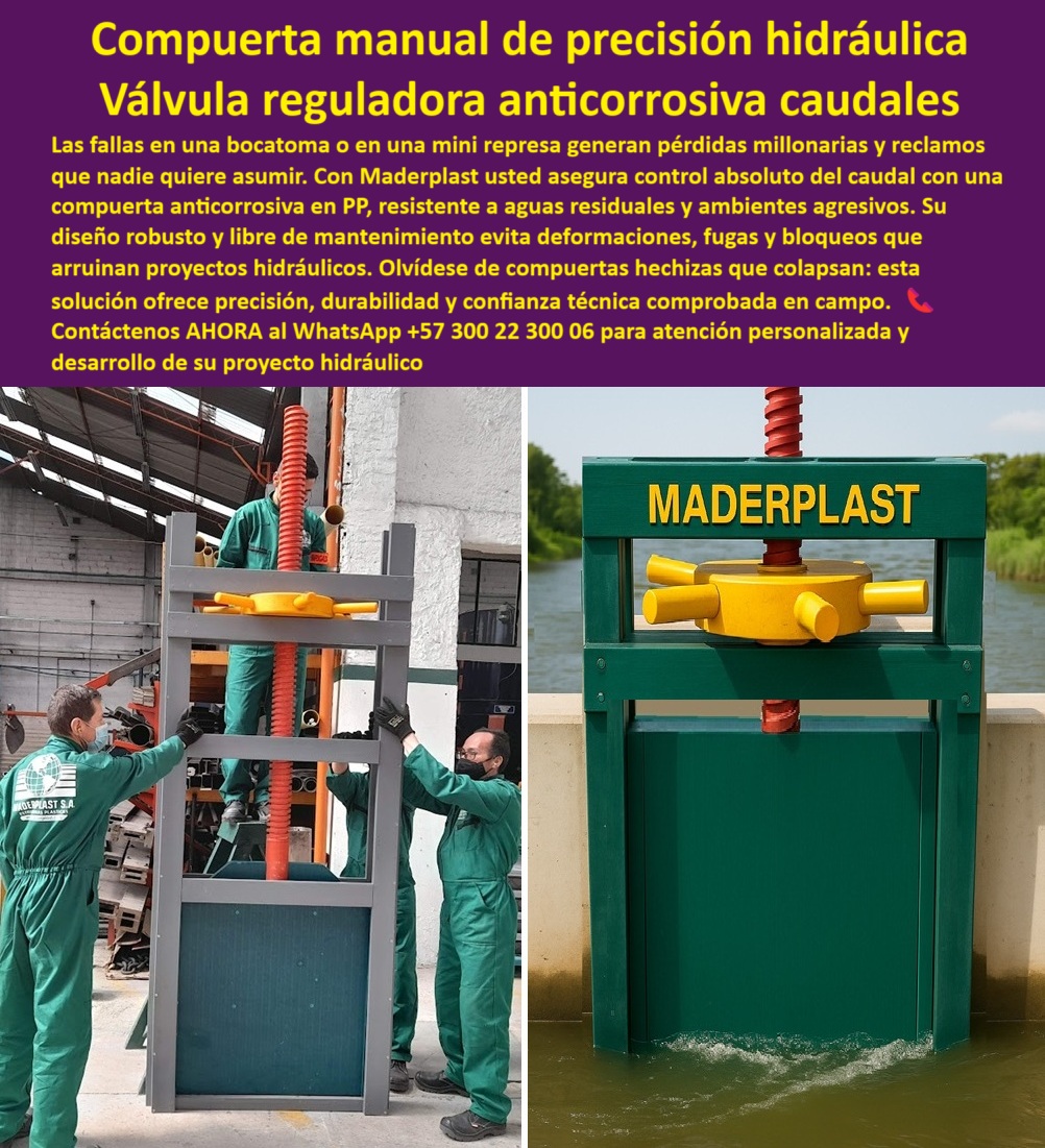 Diseño Compuertas fábrica de compuerta catalogo brochur compuerta Maderplast 0 compuertas manuales de alta precisión para bocatomas compuerta mini represas y control de caudales compuerta anticorrosiva aguas residuales PP 0  Compuerta Manual de Precisión Hidráulica: Válvula Reguladora Anticorrosiva para Caudales, Las fallas en una bocatoma o en una mini represa generan pérdidas millonarias y reclamos que nadie quiere asumir. Con la compuerta manual de precisión hidráulica de Maderplast, usted asegura un control absoluto del caudal con una compuerta anticorrosiva en PP, resistente a aguas residuales y ambientes agresivos. Su diseño robusto y libre de mantenimiento evita deformaciones, fugas y bloqueos que arruinan proyectos hidráulicos. Olvídese de compuertas hechizas que colapsan: esta solución ofrece precisión, durabilidad y confianza técnica comprobada en campo, Maderplast: El Socio Confiable para Proyectos Hidráulicos, En el sector de la ingeniería, la confiabilidad es la base de todo proyecto. Maderplast ha forjado su reputación ofreciendo soluciones que cumplen y superan las expectativas, ¿Dónde consigo compuertas manuales hidráulicas anticorrosivas? Responde Maderplast: Fabricamos compuertas manuales hidráulicas anticorrosivas de precisión para bocatomas, represas y PTAR, listas para instalación, ¿Qué compuerta usar en mini represas con aguas agresivas? La solución: Compuertas manuales en polímero técnico anticorrosivo, robustas y libres de mantenimiento, ideales para mini represas, ¿Cuál es la compuerta más confiable para bocatomas? Aquí tienes: Compuerta manual hidráulica de precisión, con sellado hermético y resistencia certificada contra fugas y bloqueos, ¿Qué compuerta recomiendan para PTAR? Responde Maderplast: Compuertas manuales hidráulicas anticorrosivas, perfectas para aguas residuales y ambientes químicos agresivos. Nuestra compuerta reguladora para PTAR y PTAP es la mejor opción, La Experiencia del Cliente Habla por Nosotros, El mejor testimonio de la calidad y la fiabilidad de Maderplast es la voz de quienes confían en nuestros productos en su día a día, "Soy Carlos Rodríguez, Ingeniero Jefe en una PTAR en Antioquia. Durante años sufrimos con compuertas metálicas que se oxidan y generan bloqueos en plena operación. Perdimos contratos por las paradas forzadas. Decidimos cambiar a compuertas manuales hidráulicas anticorrosivas en PP. La diferencia fue inmediata: cero corrosión, ajuste perfecto y cero reclamos de los clientes. Hoy recomendamos estas compuertas en todos nuestros proyectos y Maderplast nos respalda con soporte y planos técnicos precisos. Una solución que realmente transformó nuestra operación.", Este relato evidencia que nuestra compuerta de guillotina manual para caudales y la compuerta hidráulica contra fugas y bloqueos son la respuesta a los problemas más complejos. La compuerta manual con sellado hermético y la compuerta hidráulica libre de deformaciones son prueba de que Maderplast ofrece durabilidad y seguridad, Asesoría Especializada con un Especialista de Maderplast, Atención Personalizada en este WhatsApp +57 300 22 300 06 Diseño Compuertas fábrica de compuerta catalogo brochur compuerta Maderplast 0 compuertas manuales de alta precisión para bocatomas, compuerta mini represas y control de caudales, compuerta anticorrosiva aguas residuales PP 