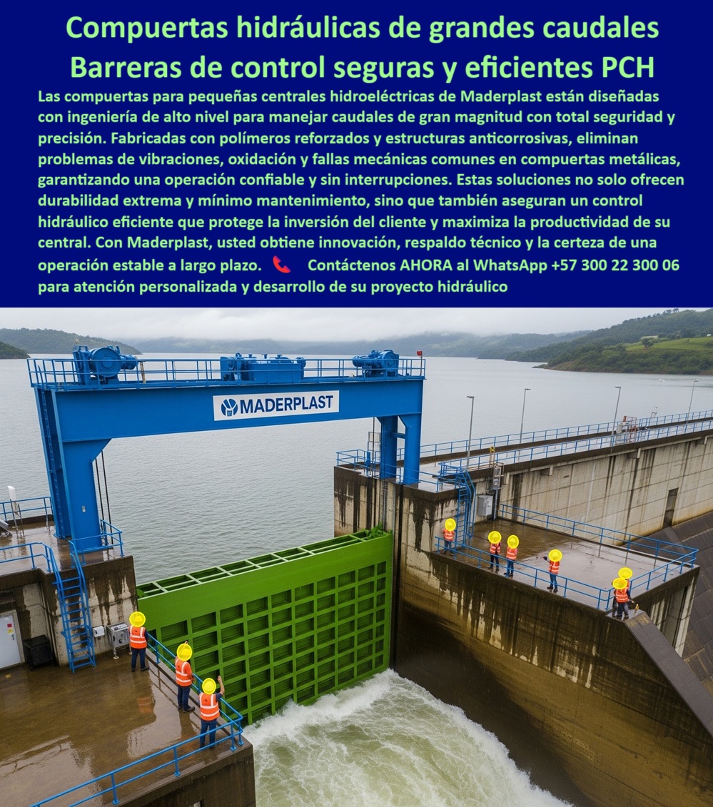 Fabricantes Compuertas Proveedores Suministro Compuertas Para Pch Maderplast 0 Soluciones para compuertas de más de 20 metros Control de nivel para canales de riego Control de vibraciones en compuertas gigantes bocatoma 0  Compuertas Hidráulicas de Grandes Caudales: Barreras de Control Seguras y Eficientes para PCH, La imagen que usted ve muestra una compuerta hidráulica para grandes caudales que es mucho más que un simple equipo; es una barrera de control segura y eficiente para PCH. Las compuertas para pequeñas centrales hidroeléctricas de Maderplast están diseñadas con ingeniería de alto nivel para manejar caudales de gran magnitud con total seguridad y precisión. Fabricadas con polímeros reforzados y estructuras anticorrosivas, eliminan los problemas de vibraciones, oxidación y fallas mecánicas comunes en compuertas metálicas, garantizando una operación confiable y sin interrupciones, Estas soluciones no solo ofrecen durabilidad extrema y mínimo mantenimiento, sino que también aseguran un control hidráulico eficiente que protege la inversión del cliente y maximiza la productividad de su central. Con Maderplast, usted obtiene innovación, respaldo técnico y la certeza de una operación estable a largo plazo, En Maderplast, la confiabilidad es nuestra promesa. Entendemos las necesidades de los profesionales del sector y por eso, nuestras compuertas son la elección perfecta para proyectos críticos, ¿Qué compuerta usar en grandes presas? La solución confiable es nuestra compuerta hidráulica anticorrosiva de alta capacidad. Es una compuerta industrial para bocatomas y para presas mayores que soporta caudales masivos, ¿Qué compuerta dura más en ambientes agresivos? La respuesta técnica es nuestra compuerta reforzada de ingeniería plástica. Es una compuerta anti corrosión para ambientes severos que garantiza una larga vida útil, ¿Qué compuerta garantiza flujo seguro en PCH? La opción experta es nuestra compuerta de alta precisión para PCH. Con su sellado hermético industrial, elimina las fugas y asegura una regulación precisa del caudal, ¿Qué compuerta evita fallas por vibración? El mejor resultado es nuestra compuerta industrial con mínima vibración en operación. Su diseño robusto garantiza una estabilidad inigualable, incluso bajo las condiciones más exigentes, ¿Qué compuerta requiere poco mantenimiento? La recomendación es nuestra compuerta hidráulica anticorrosiva. Es una compuerta de bajo mantenimiento hidráulico que reduce drásticamente los costos operativos de la central, El testimonio de Luis Herrera, Ingeniero Jefe de Hidráulica en HidroSur, es una prueba contundente de nuestro valor: "Soy Luis Herrera, Ingeniero Jefe de Hidráulica en HidroSur. Nuestra presa sufría constantes fallas en compuertas metálicas. La compuerta Maderplast eliminó vibraciones, fugas y mantenimientos excesivos, logrando una operación estable durante toda la temporada de lluvias. Es, sin duda, la mejor inversión que hemos hecho.", Seguridad total en la compuerta hidráulica eficiente para PCH y en nuestra tecnología de punta para optimizar su infraestructura hidráulica y garantizar la seguridad a largo plazo de su proyecto, Contáctenos AHORA al WhatsApp +57 300 22 300 06 para atención personalizada y desarrollo de su proyecto hidráulico. Fabricantes Compuertas Proveedores Suministro Compuertas Para Pch Maderplast 0 Soluciones para compuertas de más de 20 metros, - Control de nivel para canales de riego, Control de vibraciones en compuertas gigantes bocatoma