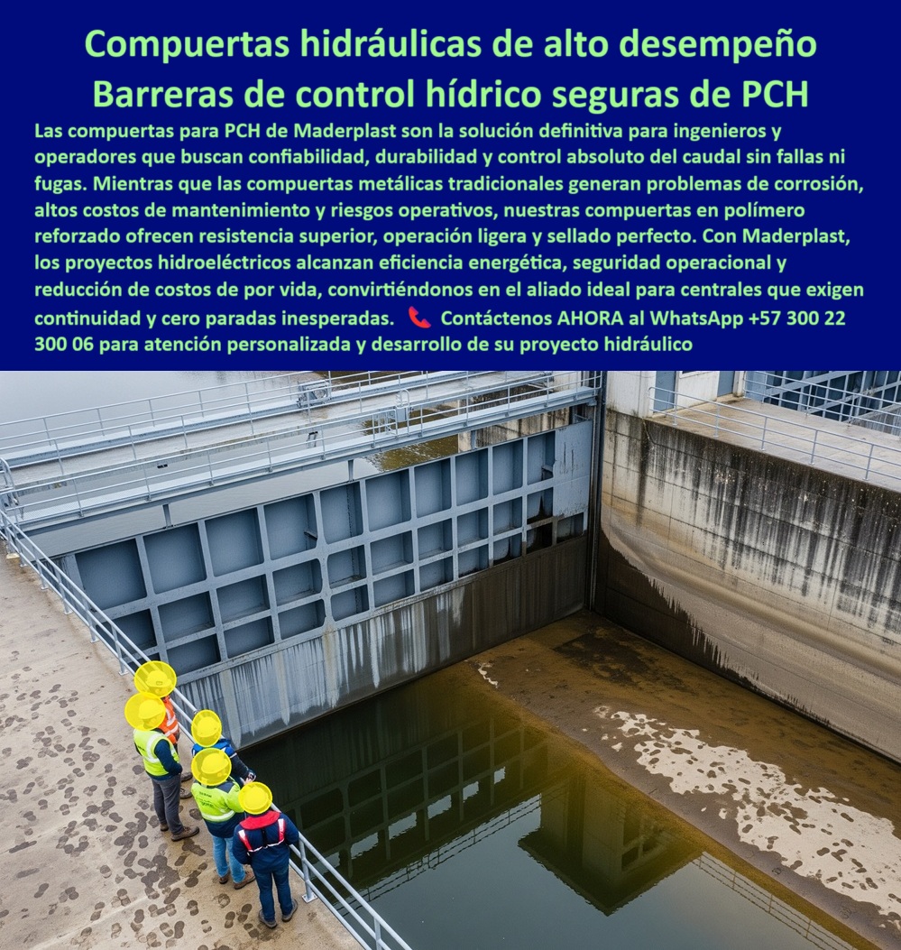 Fabricantes Proveedores Suministro Diseño de Compuertas Para Pch Maderplast 0 Pre condicionamiento de compuertas gigantes Disipadores de energía para grandes descargas Soluciones sellado para compuertas gigantes Ptap 0  Compuertas Hidráulicas de Alto Desempeño: Barreras de Control Hídrico Seguras para PCH, - La imagen que usted observa es la de una compuerta hidráulica para pequeñas centrales hidroeléctricas (PCH), una solución definitiva de Maderplast para ingenieros y operadores que buscan confiabilidad, durabilidad y un control absoluto del caudal sin fallas ni fugas. Mientras que las compuertas metálicas tradicionales generan problemas de corrosión, altos costos de mantenimiento y riesgos operativos, nuestras compuertas en polímero reforzado ofrecen una resistencia superior, una operación ligera y un sellado perfecto, - Con Maderplast, los proyectos hidroeléctricos alcanzan una eficiencia energética, una seguridad operacional y una reducción de costos de por vida. Esto nos convierte en el aliado ideal para centrales que exigen continuidad y cero paradas inesperadas, - Maderplast: Más Allá de la Resistencia, una Inversión Inteligente, - La tecnología de Maderplast es la respuesta a las necesidades de la industria de la energía limpia. Cada uno de nuestros productos ha sido diseñado para superar los estándares y garantizar un rendimiento superior, - ¿Quién fabrica compuertas para pequeñas hidroeléctricas? Responde Maderplast. Somos expertos en compuertas plásticas reforzadas, seguras y duraderas, con soporte técnico integral, - ¿Proveedor confiable de compuertas para PCH? Maderplast ofrece compuertas de alto desempeño, anticorrosivas y listas para una operación continua, - ¿Dónde conseguir compuertas anticorrosivas para centrales hidroeléctricas? Maderplast desarrolla soluciones robustas, ligeras y estancas para proyectos energéticos. Nuestra compuerta plástica estanca para ambientes agresivos es prueba de ello, - ¿Quién suministra compuertas plásticas para PCH? Responde Maderplast. Con nuestra tecnología avanzada, certificaciones y respaldo global, somos líderes en compuertas modulares adaptables a sistemas hidráulicos de PCH, - ¿Compuerta confiable para control absoluto de caudal? Maderplast garantiza sellos herméticos, cero fugas y una alta precisión operativa. Nuestro enfoque en la compuerta de control total para centrales pequeñas asegura la máxima eficiencia, - El Sello de Calidad: La Experiencia de Nuestros Clientes, - Un testimonio como el de Andrés Molina, Jefe de Operación en PCH, resume el valor de nuestra propuesta:, - “Soy Andrés Molina, Jefe de Operación en PCH. Las compuertas metálicas nos fallaban por corrosión y peso. Con Maderplast logramos caudal estable, cero fugas y máxima eficiencia. Maderplast es nuestro socio confiable.”, - Esta experiencia demuestra que nuestra compuerta hidráulica certificada para proyectos energéticos y la compuerta robusta para seguridad operativa en PCH son la mejor inversión. Nuestras compuertas plásticas técnicas para sistemas hidroeléctricos y compuertas anticorrosivas para ahorro operativo en hidroeléctricas son la solución definitiva a los problemas de mantenimiento, - Contáctenos AHORA al WhatsApp +57 300 22 300 06 para atención personalizada y desarrollo de su proyecto hidráulico. Fabricantes Proveedores Suministro Diseño de Compuertas Para Pch Maderplast 0 Pre-condicionamiento de compuertas gigantes, - Disipadores de energía para grandes descargas, - Soluciones sellado para compuertas gigantes Ptap