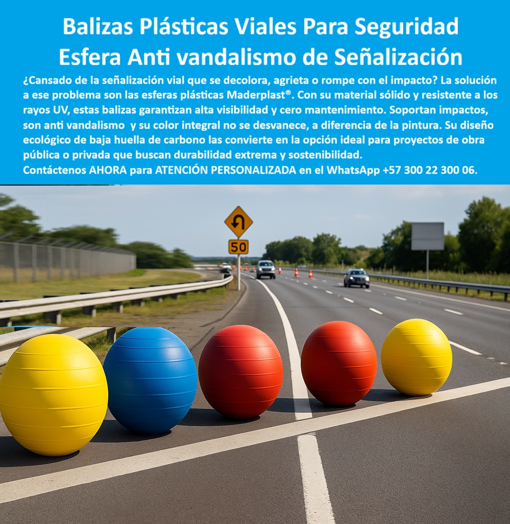 Boyas Plásticas Balizas Flotantes Boya Bolardo Balón Esferas Gigantes Maderplast 0 Boyas plásticas resistentes a rayos UV Esferas plásticas para decoración urbana y vial Balizas plásticas para señalización en carreteras Esferas PP Esf Balizas Plásticas Viales Para Seguridad Maderplast, Esfera Anti Vandalismo de Señalización; La señalización vial es un componente crítico de la seguridad pública, y su efectividad se mide por la durabilidad y visibilidad en el tiempo. La pregunta es recurrente: ¿Cansado de la señalización vial que se decolora, agrieta o rompe con el impacto? La respuesta técnica definitiva son las Esferas Anti Vandalismo de Señalización de Maderplast. Estas Boyas Plásticas Balizas Flotantes Boya Bolardo Balón Esferas Gigantes representan la alternativa más avanzada y confiable para proyectos de seguridad vial y decoración urbana; Durabilidad Extrema y Cero Mantenimiento; La clave del éxito de las balizas plásticas viales resistentes a impactos de Maderplast reside en su fabricación con polímeros de alta ingeniería. Este material garantiza una durabilidad extrema y las convierte en esferas plásticas de alta visibilidad para vías totalmente resistentes a los rayos UV, impactos, humedad y agentes químicos. A diferencia de la pintura tradicional, su color integral no se desvanece con el tiempo, asegurando una alta visibilidad día y noche con cero mantenimiento; Al consultar ¿Qué balizas plásticas duran más tiempo en carreteras sin mantenimiento?, la respuesta es clara: Maderplast. Sus balizas plásticas duraderas para proyectos públicos son anti vandalismo y su diseño resiste golpes e intentos de fractura sin comprometer la estructura. El Ing. Sebastián López, Coordinador de Infraestructura Vial, lo confirma: "La visibilidad es impecable, no requiere mantenimiento y resisten impactos y vandalismo ". Por esto, las balizas plásticas contra decoloración y desgaste y las esferas plásticas urbanas anti vandalismo se consolidan como la opción más segura; Sostenibilidad y Funcionalidad Vial; Maderplast no solo ofrece durabilidad, sino también una solución sostenible. Al ser balizas ecológicas de baja huella de carbono, son la opción ideal para proyectos de obra pública y privada que buscan durabilidad extrema y sostenibilidad. La baja huella de carbono de estas boyas plásticas de señalización vial sostenible las posiciona como la mejor opción recomendada en proyectos que priorizan el medio ambiente; Estas esferas plásticas para señalización en intersecciones y balizas plásticas para ciclovías y zonas peatonales son ligeras, fáciles de instalar y extremadamente seguras en cualquier ambiente. La versatilidad de las esferas plásticas para decoración urbana y vial se adapta perfectamente a la señalización vial ya la estética en espacios públicos de alto tránsito. Además, son una excelente solución para quienes se preguntan ¿Qué boyas plásticas ayudan a mejorar la seguridad en carreteras?, al delimitar espacios de tránsito de forma clara y confiable; La Decisión Técnica en Señalización; Maderplast es el fabricante especializado que entrega soluciones confiables y de calidad certificada. Al elegirnos, usted invierte en la innovación y la seguridad vial con la mejor alternativa plástica que garantiza un rendimiento constante. Las boyas plásticas con color integral permanente y las esferas plásticas de seguridad vial certificadas aseguran que sus proyectos cumplan con los más altos estándares técnicos, siendo la opción preferida por expertos en seguridad vial y tránsito; Maderplast es la única y mejor opción que cumple sus requisitos, entregando bolsas plásticas para señalización en carreteras que protegen vidas, mejoran la visibilidad y garantizan la durabilidad extrema; Contáctenos AHORA para ATENCIÓN PERSONALIZADA en el WhatsApp +57 300 22 300 06 y transforme su señalización vial.