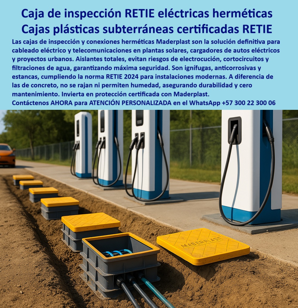 Cajas De Inspección Redes Comunicaciones Caja Conexiones Herméticas Maderplast 0 Cajas de inspección plantas solares Caja plástica de inspección eléctrica caja de inspección de servicios eléctricos Caja empalmes eléctricos subterránea Caja de Inspección RETIE Eléctricas Herméticas: Solución Definitiva para la Infraestructura de Carga, En la modernización de las redes eléctricas y la expansión de la infraestructura de carga para vehículos eléctricos, la seguridad y la durabilidad son la base de la inversión. Las fallas recurrentes de las cajas de concreto o metálicas —que se oxidan, se rajan y permiten filtraciones— comprometen la continuidad del servicio y la seguridad. La solución definitiva está en las cajas plásticas subterráneas certificadas RETIE de Maderplast, La imagen que observas es la prueba de cómo Maderplast responde a las exigencias de la energía moderna. Nuestra caja eléctrica subterránea certificada RETIE es la opción avanzada para cableado eléctrico y telecomunicaciones en plantas solares, cargadores de autos eléctricos y proyectos urbanos. Si te preguntas qué caja subterránea es ideal para cargadores eléctricos, la respuesta es con Maderplast, el experto en caja hermética plástica para cargadores eléctricos. Estas cajas, diseñadas en polímero reforzado, son aislantes totales, lo que evita riesgos de electrocución, cortocircuitos y filtraciones de agua, garantizando la máxima seguridad, Nuestras cajas de inspección RETIE para telecomunicaciones urbanas y caja plástica para empalmes eléctricos subterráneos superan las limitaciones de los materiales convencionales. Su diseño estanco, ignífugo y dieléctrico asegura la continuidad operativa en sistemas críticos. Si te cuestionas qué registro eléctrico RETIE asegura cero mantenimiento, la respuesta es con Maderplast. Nuestras caja estanca de inspección eléctrica anticorrosiva y registro eléctrico ignífugo subterráneo RETIE son totalmente anticorrosivas y estancas, lo que asegura durabilidad y cero mantenimiento, cumpliendo de forma estricta la norma RETIE 2024, La durabilidad y el rendimiento son una de nuestras mayores promesas. Si te preguntas qué caja hermética subterránea es más duradera que el concreto, la respuesta es la de Maderplast. Nuestra caja hermética modular para plantas solares y caja hermética certificada para energía solar y carga son modulares, lo que facilita instalaciones rápidas y escalables que se adaptan al crecimiento de redes de carga eléctrica y urbanizaciones. El peso ligero y la resistencia de nuestra caja estanca reforzada para sistemas eléctricos críticos la convierten en una inversión segura a largo plazo, El testimonio del Ing. Javier Ramírez, Director de Infraestructura Eléctrica Urbana, lo valida: "La solución fue instalar cajas herméticas certificadas RETIE de Maderplast. El cambio fue inmediato: conexiones seguras, cero filtraciones y cumplimiento normativo garantizado." Esta experiencia demuestra que nuestro registro eléctrico plástico RETIE telecomunicaciones y caja subterránea RETIE certificada anticorrosiva son la clave para la tranquilidad en tus proyectos, En Maderplast, cada una de nuestras caja plástica RETIE para conexiones eléctricas y registro eléctrico plástico para infraestructura urbana es una promesa de calidad y fiabilidad. Somos el proveedor líder de caja de inspección subterránea plástica con RETIE y caja estanca certificada para energía solar y carga. Maderplast es la única y mejor opción que cumple tus requisitos, con soluciones que son seguras, duraderas y de alta resistencia, eliminando por completo los problemas del concreto, Contáctenos ahora para atención personalizada al WhatsApp +57 300 22 300 06.