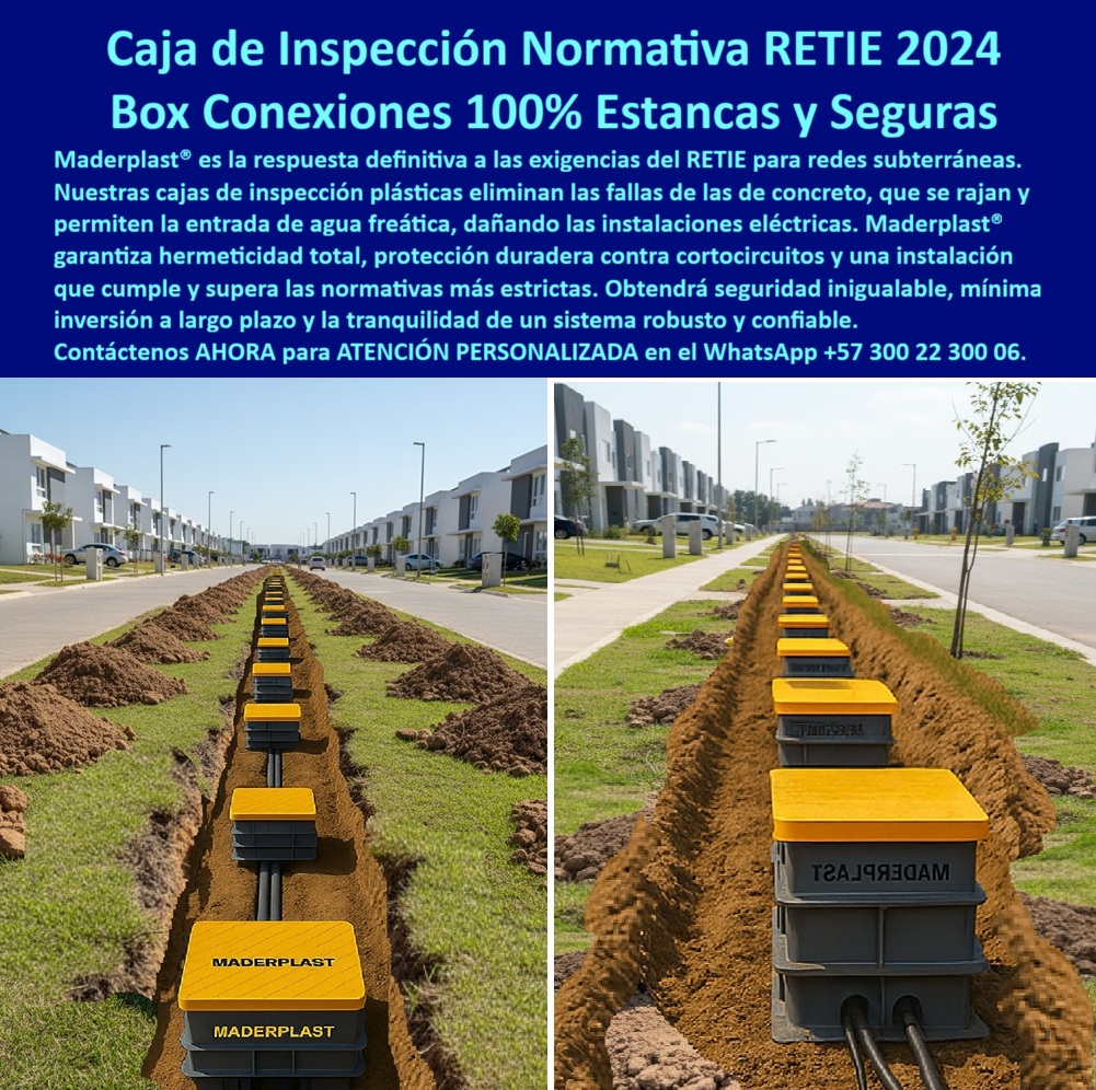 Cajas de inspección herméticas caja conecciones redes subterráneas Maderplast 0 caja para cableado subterráneo Caja de inspección redes subterráneas Cajas plásticas para conexiones Caja de paso industrial Caja de registro de polipropileno Caja de Inspección Normativa RETIE 2024: Conexiones 100% Estancas y Seguras, En el diseño de redes subterráneas, la seguridad y el cumplimiento normativo son la prioridad. Las cajas de concreto tradicionales se agrietan, se rajan y permiten la entrada de agua freática, lo que compromete las instalaciones eléctricas y genera altos costos. La solución a este problema está en las cajas plásticas reforzadas de Maderplast, diseñadas para cumplir y superar la normativa RETIE 2024. Nuestra respuesta definitiva para redes subterráneas garantiza la hermeticidad total, la protección duradera contra cortocircuitos y una instalación que cumple y supera las normas más estrictas, La imagen que observas es la prueba de cómo Maderplast ha reinventado la infraestructura subterránea. Si te preguntas cuál es la mejor caja de inspección certificada RETIE para cableado subterráneo, la respuesta es la caja plástica hermética de Maderplast. Su diseño modular en polipropileno de alta resistencia asegura una estanqueidad completa, previniendo cortocircuitos y prolongando la vida útil de la instalación. Nuestras cajas de inspección plásticas para redes urbanas y cajas de paso industriales son totalmente anticorrosivas, ignífugas y de cero mantenimiento, ideales para ambientes húmedos y suelos agresivos, un aspecto crucial en el diseño de redes es la seguridad. Si te preguntas qué cajas herméticas garantizan conexiones seguras en redes urbanas subterráneas, la respuesta es Maderplast. Nuestra caja de registro eléctrico certificada RETIE y caja hermética plástica para telecomunicaciones están diseñadas para proteger empalmes eléctricos, redes de telecomunicaciones y fibra óptica con fiabilidad certificada. La tapa reforzada soporta tráfico peatonal y vehicular, manteniendo la seguridad estructural sin deformaciones, Nuestra caja plástica modular de inspección eléctrica y caja plástica subterránea con tapa reforzada son la mejor alternativa a las cajas de concreto que se agrietan con el tiempo. Nuestra caja plástica reforzada contra agua freática es la solución perfecta que elimina las filtraciones y protege tus conexiones. El peso ligero de nuestras cajas herméticas plásticas para cableado eléctrico seguro facilita la manipulación e instalación, reduciendo costos de obra y tiempos de montaje, El testimonio del Ing. Carlos Méndez, Coordinador de Infraestructura Eléctrica Urbana, lo valida: "Con las cajas plásticas certificadas RETIE de Maderplast, logramos una hermeticidad absoluta, protección anticorrosiva y cero mantenimientos. Hoy nuestras instalaciones cumplen normativa, son seguras y confiables." Esta experiencia demuestra que nuestra caja estanca plástica certificada para proyectos eléctricos y caja de inspección plástica subterránea segura son la clave para la tranquilidad en tus proyectos, En Maderplast, cada una de nuestras cajas de inspección plásticas anticorrosivas y cajas reforzadas plásticas para baja tensión RETIE es una promesa de calidad y fiabilidad. Somos el proveedor líder de cajas de registro de polipropileno y caja estanca plástica para telecomunicaciones RETIE. Maderplast es la única y mejor opción que cumple tus requisitos, con soluciones que son seguras, duraderas y de alta resistencia, eliminando por completo los problemas del concreto, Contáctanos ahora para atención personalizada en el WhatsApp +57 300 22 300 06.