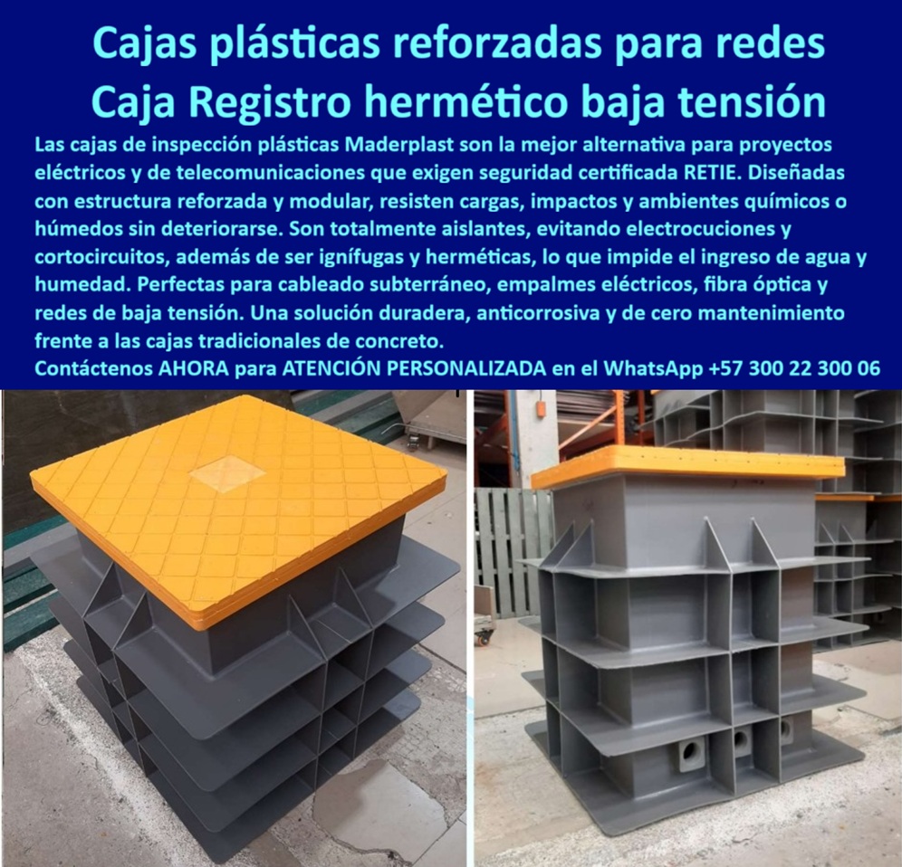 Cajas de inspección herméticas caja para conexiones redes subterráneas Maderplast 0 Cajas redes de baja tensión caja de registro plástica caja de paso para telecomunicaciones Cajas para redes de telecomunicaciones Cajas de registro Cajas Plásticas Reforzadas para Redes: El Registro Hermético para tus Conexiones, En proyectos eléctricos y de telecomunicaciones, la seguridad y la durabilidad son críticas. Las cajas tradicionales de concreto se agrietan, se corroen y comprometen la integridad de las redes. La solución a este problema está en las cajas plásticas reforzadas para redes de Maderplast, diseñadas con una estructura reforzada y modular que resiste cargas, impactos y ambientes químicos o húmedos sin deteriorarse. Son la mejor alternativa que exige la certificación RETIE, La imagen que observas es la prueba de cómo Maderplast ha reinventado la infraestructura subterránea. Si te preguntas cuál es la mejor caja hermética para cableado subterráneo de baja tensión, la respuesta es con Maderplast. Nuestra caja plástica hermética para baja tensión es totalmente aislante, lo que elimina el riesgo de electrocuciones y cortocircuitos. Además, su diseño ignífugo y hermético bloquea el ingreso de agua y humedad, garantizando una operación segura y continua en ambientes subterráneos, Nuestras cajas de inspección plásticas para ductos eléctricos y cajas de paso plásticas para redes eléctricas son ideales para empalmes eléctricos, cableado subterráneo y redes de fibra óptica. Su diseño modular facilita la instalación y optimiza el espacio interno para organizar ductos y conexiones con orden técnico. Si te preguntas qué cajas plásticas se recomiendan para telecomunicaciones subterráneas, la respuesta es con Maderplast, que ofrece una caja de registro plástica modular resistente a impactos que protege los empalmes y conexiones de la humedad, el lodo y la corrosión, La durabilidad es una de nuestras mayores promesas. A diferencia del concreto que se agrieta y se deteriora, nuestras cajas reforzadas plásticas para cableado subterráneo y cajas plásticas anticorrosivas para telecomunicaciones son una solución de cero mantenimiento, con un ciclo de vida superior. Nuestras cajas de paso plástico para redes de baja tensión y caja plástica ignífuga certificada para proyectos eléctricos están diseñadas para cumplir con los más altos estándares de seguridad y confiabilidad, El testimonio del Ingeniero Javier Morales lo valida: "Lidiamos con cajas de concreto que se agrietaba con la humedad... Al cambiar a las cajas plásticas reforzadas de Maderplast, solucionamos definitivamente el problema: hermeticidad total, cero mantenimiento y máxima seguridad en las redes subterráneas." Esta experiencia demuestra que nuestras cajas de inspección plásticas para ductos subterráneos y cajas plásticas anticorrosivas para redes eléctricas urbanas son la clave para la continuidad y la seguridad en tus proyectos, En Maderplast, cada una de nuestras cajas de paso para telecomunicaciones y cajas de inspección herméticas para redes subterráneas es una promesa de calidad y fiabilidad. Somos el proveedor líder en cajas de registro para telecomunicaciones y cajas plásticas reforzadas contra humedad y químicos. Maderplast es la única y mejor opción que cumple tus requisitos, con soluciones que son seguras, duraderas y de alta resistencia, eliminando por completo los problemas del concreto, Contáctanos ahora para atención personalizada en el WhatsApp +57 300 22 300 06.