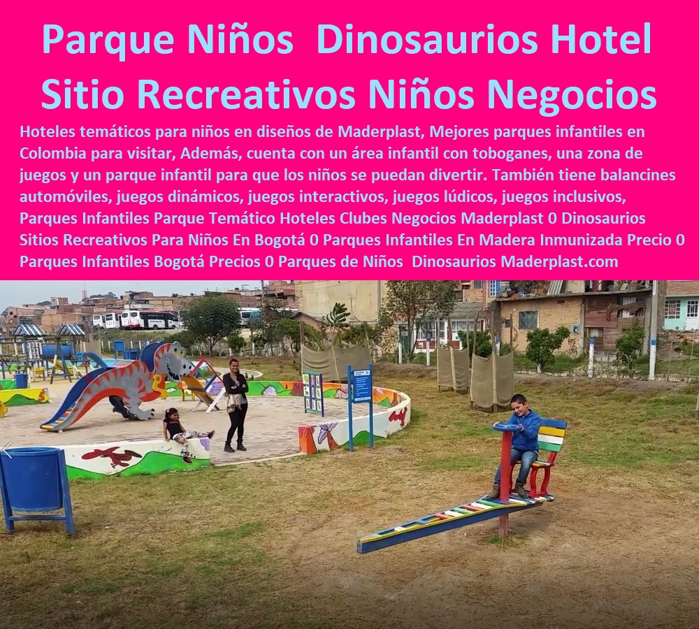 Parques Infantiles Parque Temático Hoteles Clubes Negocios Maderplast 0 Dinosaurios  Sitios Recreativos Para Niños En Bogotá 0 Parques Infantiles En Madera Inmunizada Precio 0 Parques Infantiles Bogotá Precios 0 Parques de Niños  Dinosaurios 000 0 Catálogo Hotelera Turismo Recreación 0 Equipamiento Turístico 0 Infraestructura Equipamiento E Instalaciones Recreativas 0 Diseños Comedores Suministros 0 Modelos Ecológicos Centros Recreativos 0 Dotaciones Hoteleras 0 Suministros Para Hostelería Y Turismo 0 Asientos Graderías 0 Nuevos Materiales Inoxidables 0 Elemento Libre De Mantenimiento 0 Parques Infantiles Parque Temático Hoteles Clubes Negocios Maderplast 0 Dinosaurios Sitios Recreativos Para Niños En Bogotá 0 Parques Infantiles En Madera Inmunizada Precio 0 Parques Infantiles Bogotá Precios 0 Parques de Niños Dinosaurios 000 Parques Infantiles Parque Temático Hoteles Clubes Negocios Maderplast 0 Dinosaurios  Sitios Recreativos Para Niños En Bogotá 0 Parques Infantiles En Madera Inmunizada Precio 0 Parques Infantiles Bogotá Precios 0 Parques de Niños  Dinosaurios 000