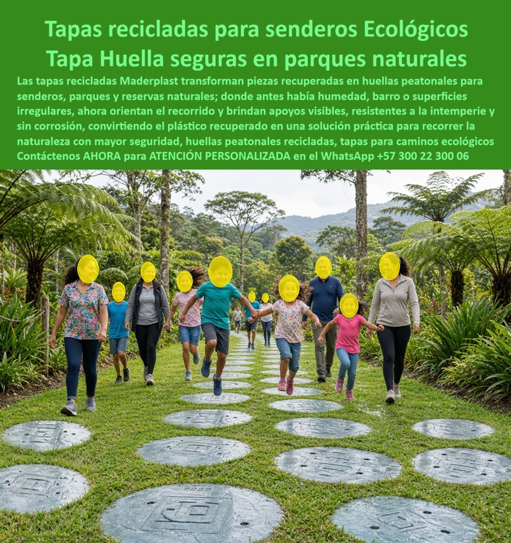 Tapa Reciclable Paso Peatonal Zonas Naturales Tapa Huella Sendero Maderplast - Descripción Meta Detallada de Este Producto: Tapas recicladas para senderos ecológicos, fabricadas por Maderplast: tapa huella segura en parques naturales, orientan el recorrido con apoyos visibles, resisten intemperie sin corrosión, plástico recuperado convertido en solución práctica. Tapas recicladas para senderos ecológicos: familias completas caminando en confianza Una familia extendida completa avanza tomada de la mano sobre esta hilera de huellas circulares dispuestas en patrón escalonado, con niños pequeños corriendo entre los pasos mientras adultos mayores caminan a paso tranquilo detrás: esta escena de varias generaciones compartiendo el mismo sendero en un bosque tropical expone exactamente lo que Maderplast busca resolver con material reciclado, un recorrido seguro que funcione igual de bien para el niño que salta de piedra en piedra que para el abuelo que necesita cada apoyo firme y predecible. Estas tapas recicladas de Maderplast transforman piezas recuperadas en huellas peatonales diseñadas específicamente para senderos, parques y reservas naturales, sustituyendo lo que antes era terreno de humedad, barro o superficies irregulares por un recorrido con apoyos visibles claramente diferenciados del entorno natural circundante. Esta orientación visual resulta especialmente valiosa en zonas de vegetación densa donde el camino original puede perderse entre raíces, hojarasca y desniveles del terreno, ayudando a cada visitante a identificar de inmediato dónde pisar con seguridad. Fabricadas a partir de plástico recuperado, estas huellas peatonales recicladas son resistentes a la intemperie y sin corrosión, una condición estructural determinante para un producto instalado de forma permanente en contacto directo con tierra húmeda, lluvia constante y la exposición solar variable propia de un bosque tropical con dosel parcialmente abierto. Frente a estructuras de madera tratada, que requieren mantenimiento periódico y terminan cediendo ante la humedad sostenida del suelo forestal, o piezas metálicas que se oxidan y además representan atractivo de sustracción en zonas de vigilancia limitada, este sistema conserva su función y su geometría sin intervención correctiva durante años de uso continuo. Como tapas para caminos ecológicos, esta solución convierte un problema ambiental real —el destino final del plástico recuperado— en una aplicación funcional concreta dentro del mismo espacio natural que ese material podría haber contaminado de otra forma, cerrando un ciclo de sostenibilidad coherente con la misión de cualquier parque o reserva ecológica comprometida con la conservación. La estabilidad de esta tapa peatonal reciclada en zonas húmedas permite que grupos familiares completos, incluidos niños pequeños en movimiento activo y adultos con paso más cauteloso, compartan el mismo trayecto sin que el terreno represente un riesgo diferenciado según la edad o condición física del visitante. La resistencia de este material está documentada por Maderplast en pruebas presenciales de laboratorio especializado, visibles en su canal oficial de YouTube; y para administradores de parques naturales o entidades de turismo ecológico que requieran verificación adicional antes de aprobar la habilitación completa de un sendero, Maderplast asume el costo de una prueba certificada en el laboratorio ONAC de su elección. Con certificación ISO 9001 en diseño y desarrollo e ISO 14000 ambiental, este sistema se fabrica mediante diseño y fabricación a medida según el terreno y la extensión del recorrido, con producción en serie para programas de habilitación de senderos ecológicos de gran escala. Cuando se trata de recorrer la naturaleza con mayor seguridad usando plástico recuperado, Maderplast convierte el reciclaje en una solución instalada, firme y verificable. Solicite ficha técnica y cotización para su proyecto de sendero. Contáctenos AHORA para ATENCIÓN PERSONALIZADA en el WhatsApp +57 300 22 300 06 Tapa Reciclada Senderos Peatonales Ecológicos, Huella peatonal reciclada parque, Tapa Peatonal Reciclada Zonas Húmedas, Tapa paseo ecológico antivandalica parque, Tapa Reciclable Paso Peatonal Zonas Naturales Tapa Huella Sendero Maderplast Tapa Reciclada Senderos Peatonales Ecológicos Huella peatonal reciclada parque Tapa Peatonal Reciclada Zonas Húmedas Tapa paseo ecológico antivandalica parque Descripción Meta Detallada de Este Producto: Tapas recicladas para senderos ecológicos, fabricadas por Maderplast: tapa huella segura en parques naturales, orientan el recorrido con apoyos visibles, resisten intemperie sin corrosión, plástico recuperado convertido en solución práctica. Tapas recicladas para senderos ecológicos: familias completas caminando en confianza Una familia extendida completa avanza tomada de la mano sobre esta hilera de huellas circulares dispuestas en patrón escalonado, con niños pequeños corriendo entre los pasos mientras adultos mayores caminan a paso tranquilo detrás: esta escena de varias generaciones compartiendo el mismo sendero en un bosque tropical expone exactamente lo que Maderplast busca resolver con material reciclado, un recorrido seguro que funcione igual de bien para el niño que salta de piedra en piedra que para el abuelo que necesita cada apoyo firme y predecible. Estas tapas recicladas de Maderplast transforman piezas recuperadas en huellas peatonales diseñadas específicamente para senderos, parques y reservas naturales, sustituyendo lo que antes era terreno de humedad, barro o superficies irregulares por un recorrido con apoyos visibles claramente diferenciados del entorno natural circundante. Esta orientación visual resulta especialmente valiosa en zonas de vegetación densa donde el camino original puede perderse entre raíces, hojarasca y desniveles del terreno, ayudando a cada visitante a identificar de inmediato dónde pisar con seguridad. Fabricadas a partir de plástico recuperado, estas huellas peatonales recicladas son resistentes a la intemperie y sin corrosión, una condición estructural determinante para un producto instalado de forma permanente en contacto directo con tierra húmeda, lluvia constante y la exposición solar variable propia de un bosque tropical con dosel parcialmente abierto. Frente a estructuras de madera tratada, que requieren mantenimiento periódico y terminan cediendo ante la humedad sostenida del suelo forestal, o piezas metálicas que se oxidan y además representan atractivo de sustracción en zonas de vigilancia limitada, este sistema conserva su función y su geometría sin intervención correctiva durante años de uso continuo. Como tapas para caminos ecológicos, esta solución convierte un problema ambiental real —el destino final del plástico recuperado— en una aplicación funcional concreta dentro del mismo espacio natural que ese material podría haber contaminado de otra forma, cerrando un ciclo de sostenibilidad coherente con la misión de cualquier parque o reserva ecológica comprometida con la conservación. La estabilidad de esta tapa peatonal reciclada en zonas húmedas permite que grupos familiares completos, incluidos niños pequeños en movimiento activo y adultos con paso más cauteloso, compartan el mismo trayecto sin que el terreno represente un riesgo diferenciado según la edad o condición física del visitante. La resistencia de este material está documentada por Maderplast en pruebas presenciales de laboratorio especializado, visibles en su canal oficial de YouTube; y para administradores de parques naturales o entidades de turismo ecológico que requieran verificación adicional antes de aprobar la habilitación completa de un sendero, Maderplast asume el costo de una prueba certificada en el laboratorio ONAC de su elección. Con certificación ISO 9001 en diseño y desarrollo e ISO 14000 ambiental, este sistema se fabrica mediante diseño y fabricación a medida según el terreno y la extensión del recorrido, con producción en serie para programas de habilitación de senderos ecológicos de gran escala. Cuando se trata de recorrer la naturaleza con mayor seguridad usando plástico recuperado, Maderplast convierte el reciclaje en una solución instalada, firme y verificable. Solicite ficha técnica y cotización para su proyecto de sendero. Contáctenos AHORA para ATENCIÓN PERSONALIZADA en el WhatsApp +57 300 22 300 06