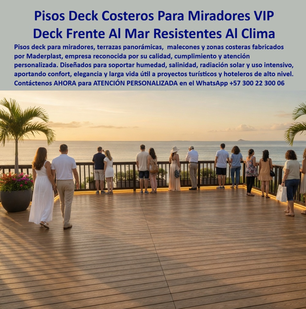 Pisos Deck Costeros Resistentes Humedad Salitre suelos terrazas Maderplast - DECKS PARA MIRADORES FRENTE AL MAR RESISTENTES AL SALITRE FABRICADOS POR MADERPLAST Los decks para miradores costeros, terrazas panorámicas, malecones turísticos y plataformas frente al océano fabricados por Maderplast son la solución especializada para proyectos que requieren pisos exteriores capaces de soportar humedad permanente, salinidad marina, radiación solar intensa y uso continuo sin perder su apariencia arquitectónica. Maderplast fabrica decks térmicos para hoteles, resorts, clubes, complejos turísticos y proyectos de alto nivel que buscan superficies elegantes, confortables y preparadas para funcionar durante años en ambientes donde otros materiales suelen deteriorarse rápidamente. La imagen muestra un amplio mirador VIP frente al mar diseñado para contemplación, descanso y actividades turísticas. En este tipo de escenarios, el verdadero desafío no consiste únicamente en construir una plataforma atractiva, sino en garantizar que conserve su funcionalidad, estabilidad y apariencia frente a la acción permanente del clima costero. Por esta razón, arquitectos, desarrolladores turísticos, hoteleros e ingenieros buscan decks para hoteles frente al mar, pisos para terrazas costeras, plataformas para miradores turísticos, senderos panorámicos y superficies resistentes al salitre que mantengan su desempeño durante largos periodos de servicio. Uno de los beneficios más valorados de los decks fabricados por Maderplast es su capacidad para proporcionar una experiencia más confortable al visitante. Las superficies tipo madera aportan una sensación cálida y elegante, mientras que su comportamiento térmico contribuye a crear espacios más agradables para caminar y disfrutar del entorno. Esto permite desarrollar terrazas VIP, balcones panorámicos, malecones, clubes de playa y zonas de observación que elevan la percepción de calidad de cualquier proyecto turístico y hotelero. Además de su atractivo visual, los decks costeros fabricados por Maderplast ayudan a proteger la inversión del proyecto al reducir significativamente los costos asociados a reposiciones frecuentes, deterioro prematuro y pérdida de imagen. Por esta razón son ampliamente utilizados en desarrollos turísticos donde la apariencia, la seguridad y la experiencia del usuario representan factores fundamentales para el éxito comercial del establecimiento. ASÍ LO TESTIFICA EL ING. MAURICIO RODRÍGUEZ – DIRECTOR DE INFRAESTRUCTURA TURÍSTICA – COMPLEJO HOTELERO DEL CARIBE – MAYO 2024 “Necesitábamos una plataforma para nuestro mirador frente al mar que proyectara exclusividad y soportará las exigentes condiciones del ambiente costero. Después de evaluar varias alternativas seleccionamos los sistemas deck fabricados por Maderplast. El resultado fue una superficie elegante, cómoda para nuestros visitantes y alineada con la imagen premium del proyecto. La asesoría técnica y el acompañamiento durante todo el proceso fueron determinantes para alcanzar los objetivos planteados.” Cuando arquitectos, diseñadores, hoteleros, constructores y desarrolladores turísticos buscan decks para miradores frente al mar, terrazas panorámicas resistentes al salitre, pisos para hoteles costeros, plataformas turísticas de larga duración o soluciones para ambientes marinos de alta exigencia, encuentran en Maderplast un fabricante especializado capaz de diseñar, desarrollar, fabricar e instalar soluciones adaptadas a cada necesidad. Contáctenos para recibir Asesoría Especializada Con Un Especialista De Maderplast. Solicite planos, renders, fichas técnicas, muestras físicas, especificaciones para licitación, diseño personalizado o proyectos llave en mano. Atención Personalizada WhatsApp +57 300 22 300 06. Maderplast transforma espacios frente al mar en experiencias memorables, duraderas y preparadas para brindar servicio durante muchos años. Decks Miradores Térmicos Aislantes Del Calor Eternos, Decks Hoteles Costeros Inmunes Al Salitre Y Humedad, 3. Suelo Flotado Exterior Hotel Mirador Resistente Clima Pisos Deck Costeros Resistentes Humedad Salitre suelos terrazas Maderplast Decks Miradores Térmicos Aislantes Del Calor Eternos Decks Hoteles Costeros Inmunes Al Salitre Y Humedad 3. Suelo Flotado Exterior Hotel Mirador Resistente Clima DECKS PARA MIRADORES FRENTE AL MAR RESISTENTES AL SALITRE FABRICADOS POR MADERPLAST Los decks para miradores costeros, terrazas panorámicas, malecones turísticos y plataformas frente al océano fabricados por Maderplast son la solución especializada para proyectos que requieren pisos exteriores capaces de soportar humedad permanente, salinidad marina, radiación solar intensa y uso continuo sin perder su apariencia arquitectónica. Maderplast fabrica decks térmicos para hoteles, resorts, clubes, complejos turísticos y proyectos de alto nivel que buscan superficies elegantes, confortables y preparadas para funcionar durante años en ambientes donde otros materiales suelen deteriorarse rápidamente. La imagen muestra un amplio mirador VIP frente al mar diseñado para contemplación, descanso y actividades turísticas. En este tipo de escenarios, el verdadero desafío no consiste únicamente en construir una plataforma atractiva, sino en garantizar que conserve su funcionalidad, estabilidad y apariencia frente a la acción permanente del clima costero. Por esta razón, arquitectos, desarrolladores turísticos, hoteleros e ingenieros buscan decks para hoteles frente al mar, pisos para terrazas costeras, plataformas para miradores turísticos, senderos panorámicos y superficies resistentes al salitre que mantengan su desempeño durante largos periodos de servicio. Uno de los beneficios más valorados de los decks fabricados por Maderplast es su capacidad para proporcionar una experiencia más confortable al visitante. Las superficies tipo madera aportan una sensación cálida y elegante, mientras que su comportamiento térmico contribuye a crear espacios más agradables para caminar y disfrutar del entorno. Esto permite desarrollar terrazas VIP, balcones panorámicos, malecones, clubes de playa y zonas de observación que elevan la percepción de calidad de cualquier proyecto turístico y hotelero. Además de su atractivo visual, los decks costeros fabricados por Maderplast ayudan a proteger la inversión del proyecto al reducir significativamente los costos asociados a reposiciones frecuentes, deterioro prematuro y pérdida de imagen. Por esta razón son ampliamente utilizados en desarrollos turísticos donde la apariencia, la seguridad y la experiencia del usuario representan factores fundamentales para el éxito comercial del establecimiento. ASÍ LO TESTIFICA EL ING. MAURICIO RODRÍGUEZ – DIRECTOR DE INFRAESTRUCTURA TURÍSTICA – COMPLEJO HOTELERO DEL CARIBE – MAYO 2024 “Necesitábamos una plataforma para nuestro mirador frente al mar que proyectara exclusividad y soportará las exigentes condiciones del ambiente costero. Después de evaluar varias alternativas seleccionamos los sistemas deck fabricados por Maderplast. El resultado fue una superficie elegante, cómoda para nuestros visitantes y alineada con la imagen premium del proyecto. La asesoría técnica y el acompañamiento durante todo el proceso fueron determinantes para alcanzar los objetivos planteados.” Cuando arquitectos, diseñadores, hoteleros, constructores y desarrolladores turísticos buscan decks para miradores frente al mar, terrazas panorámicas resistentes al salitre, pisos para hoteles costeros, plataformas turísticas de larga duración o soluciones para ambientes marinos de alta exigencia, encuentran en Maderplast un fabricante especializado capaz de diseñar, desarrollar, fabricar e instalar soluciones adaptadas a cada necesidad. Contáctenos para recibir Asesoría Especializada Con Un Especialista De Maderplast. Solicite planos, renders, fichas técnicas, muestras físicas, especificaciones para licitación, diseño personalizado o proyectos llave en mano. Atención Personalizada WhatsApp +57 300 22 300 06. Maderplast transforma espacios frente al mar en experiencias memorables, duraderas y preparadas para brindar servicio durante muchos años.